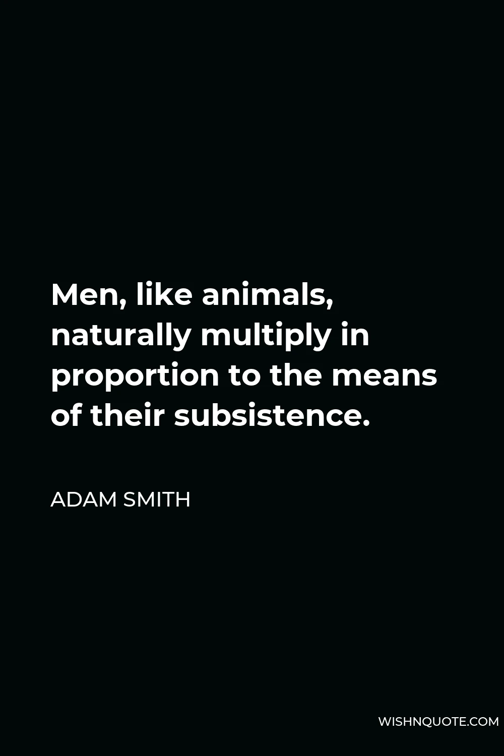 Adam Smith Quote - Men, like animals, naturally multiply in proportion to the means of their subsistence.