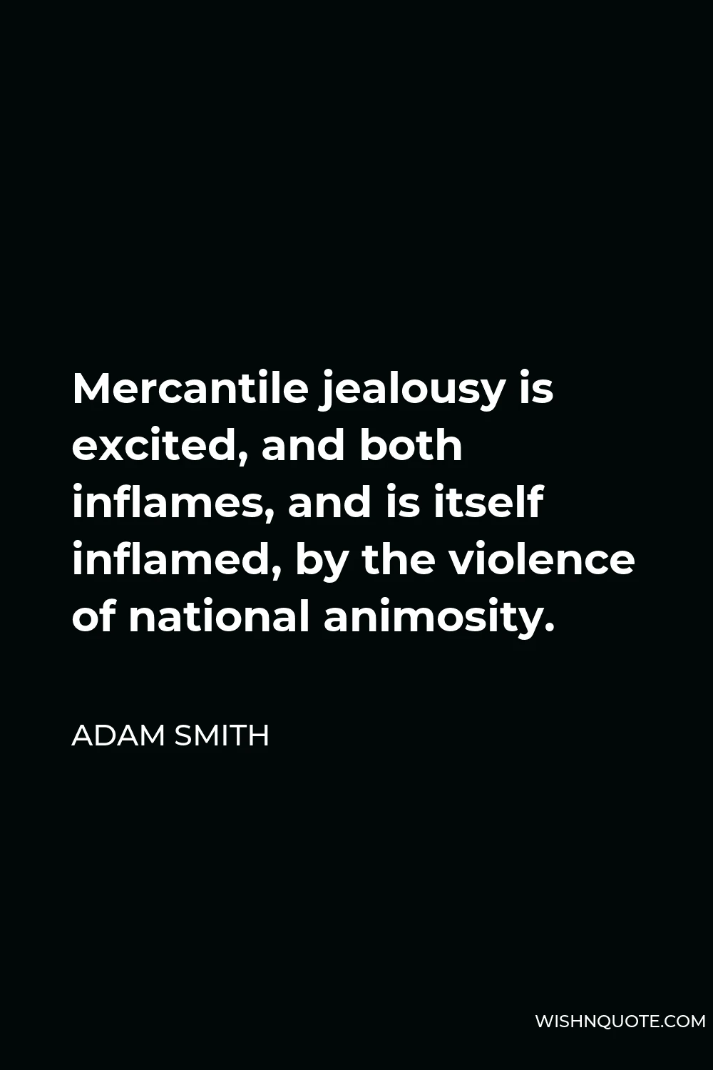 Adam Smith Quote - Mercantile jealousy is excited, and both inflames, and is itself inflamed, by the violence of national animosity.