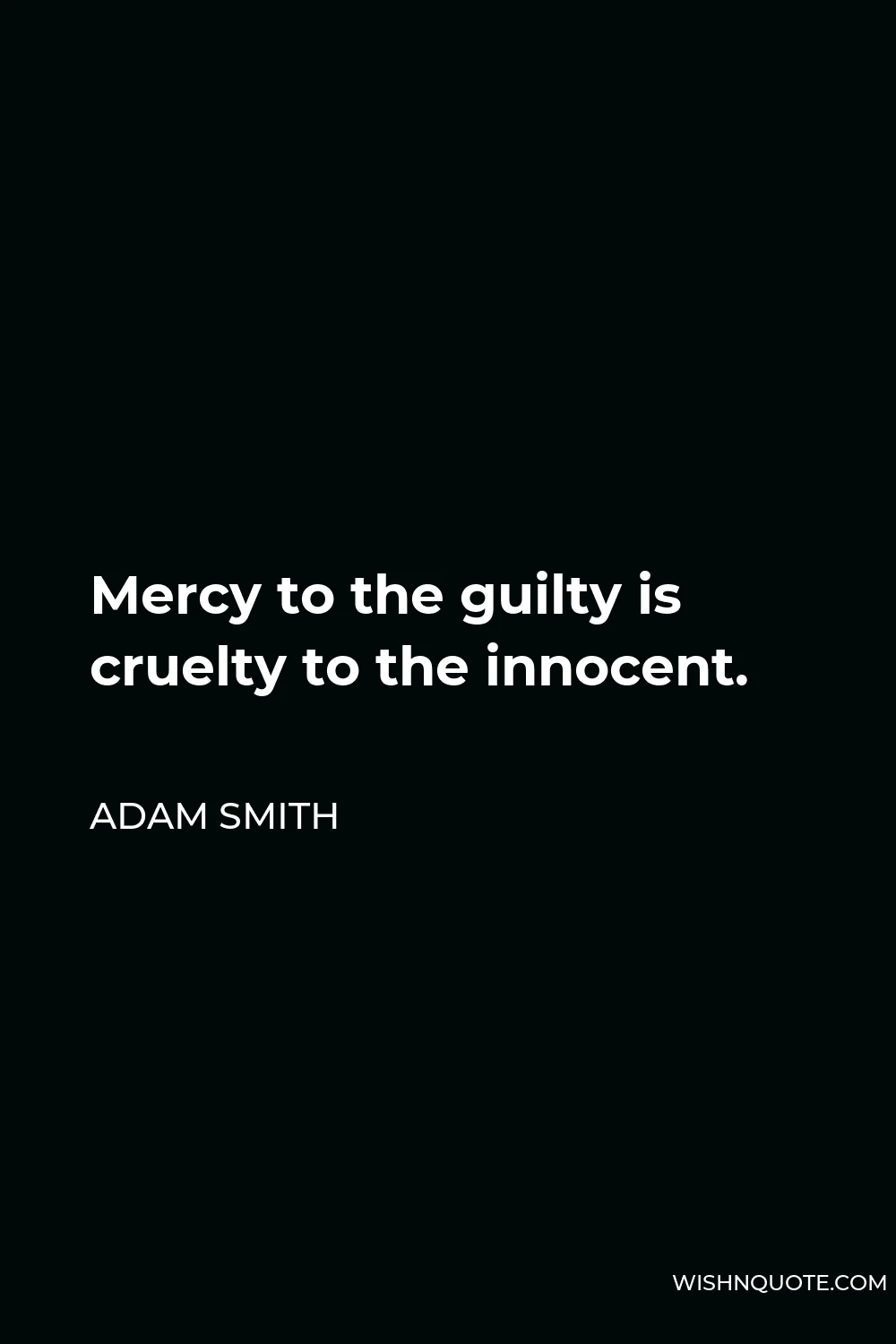 Adam Smith Quote - Mercy to the guilty is cruelty to the innocent.