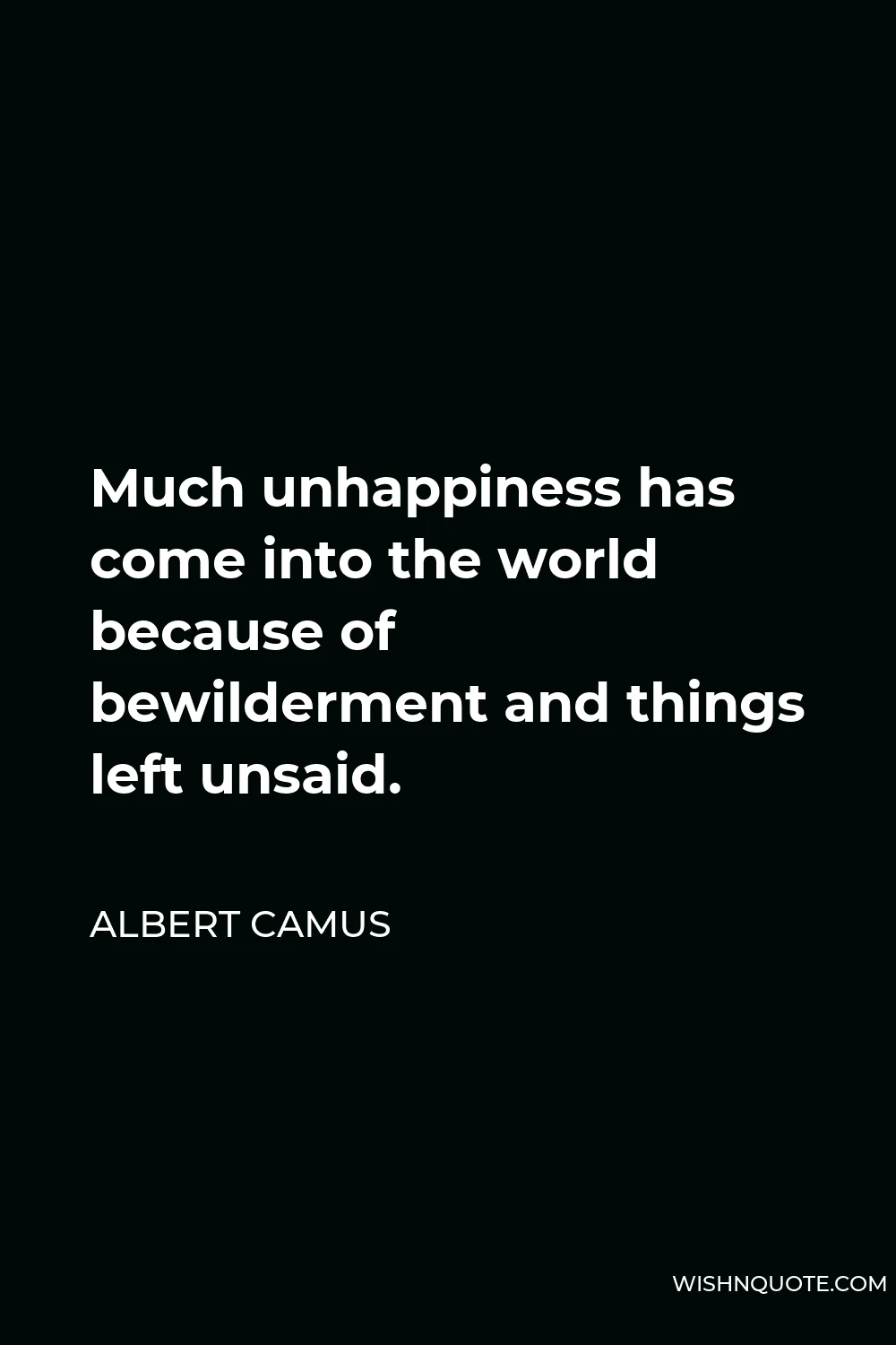 Albert Camus Quote - Much unhappiness has come into the world because of bewilderment and things left unsaid.