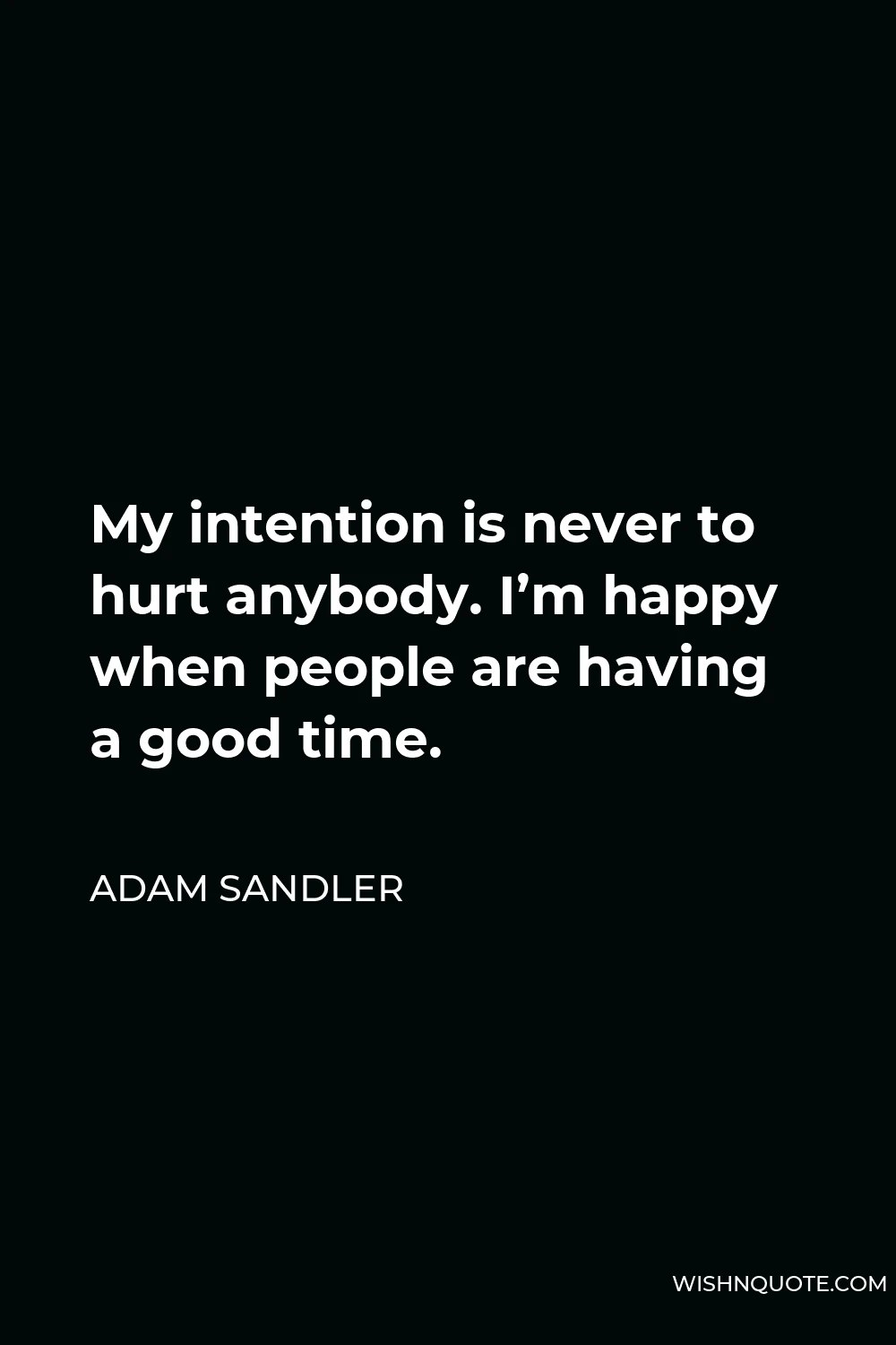 Adam Sandler Quote - My intention is never to hurt anybody. I’m happy when people are having a good time.