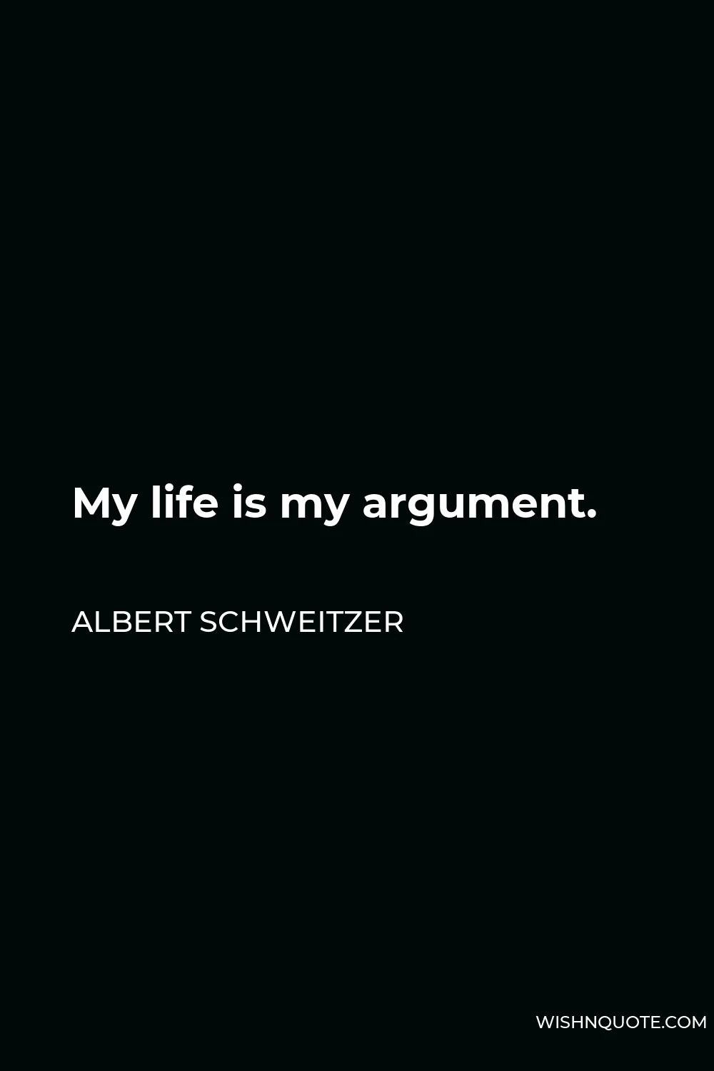 Albert Schweitzer Quote - My life is my argument.