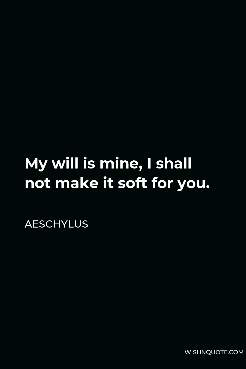 Aeschylus Quote - My will is mine, I shall not make it soft for you.