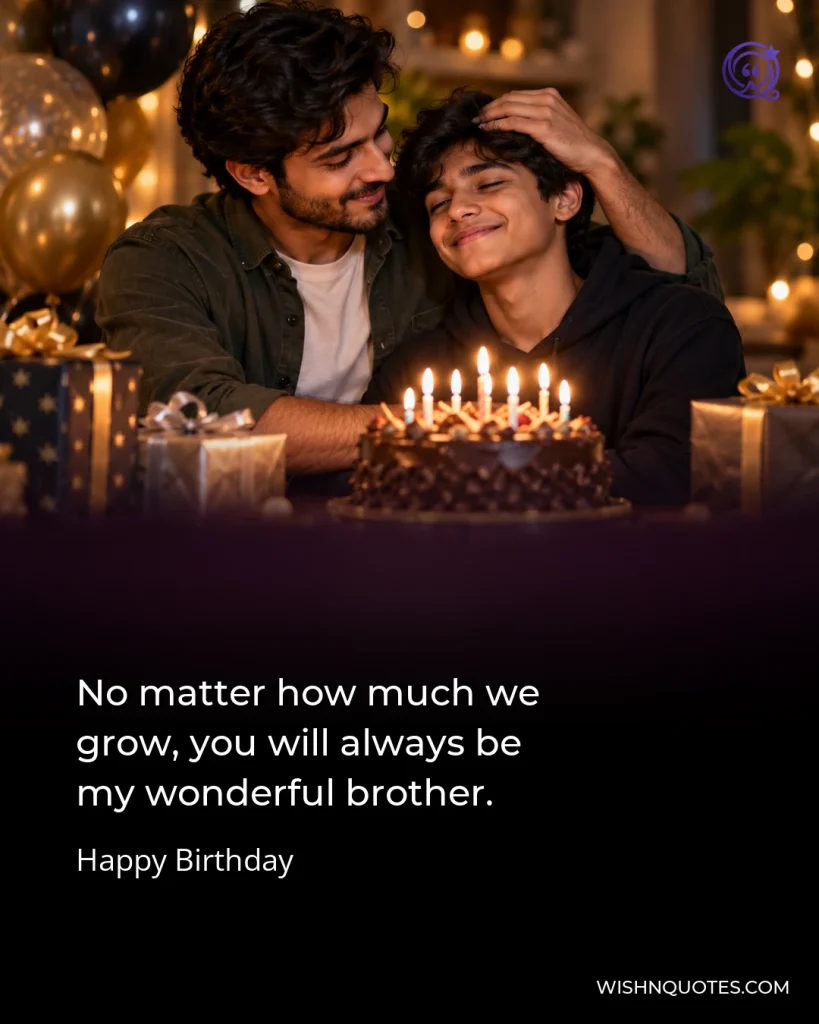 No matter how much we grow, you will always be my wonderful brother.