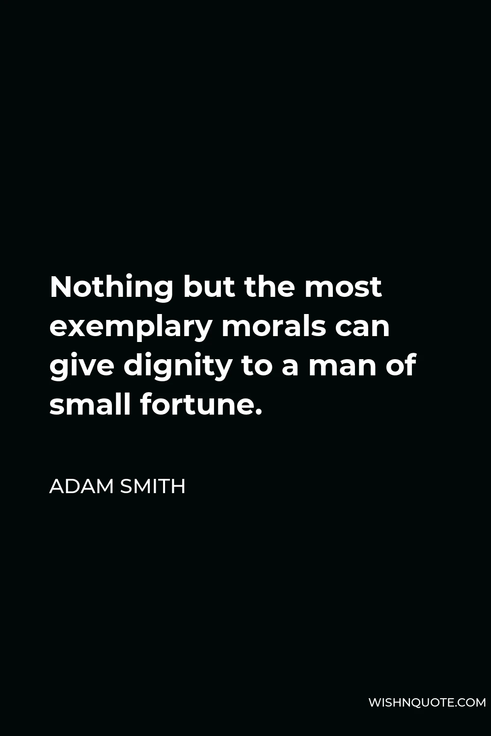 Adam Smith Quote - Nothing but the most exemplary morals can give dignity to a man of small fortune.