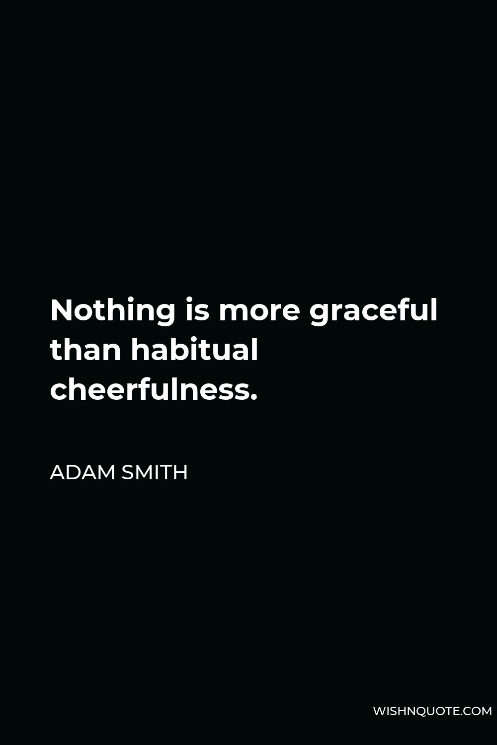 Adam Smith Quote - Nothing is more graceful than habitual cheerfulness.