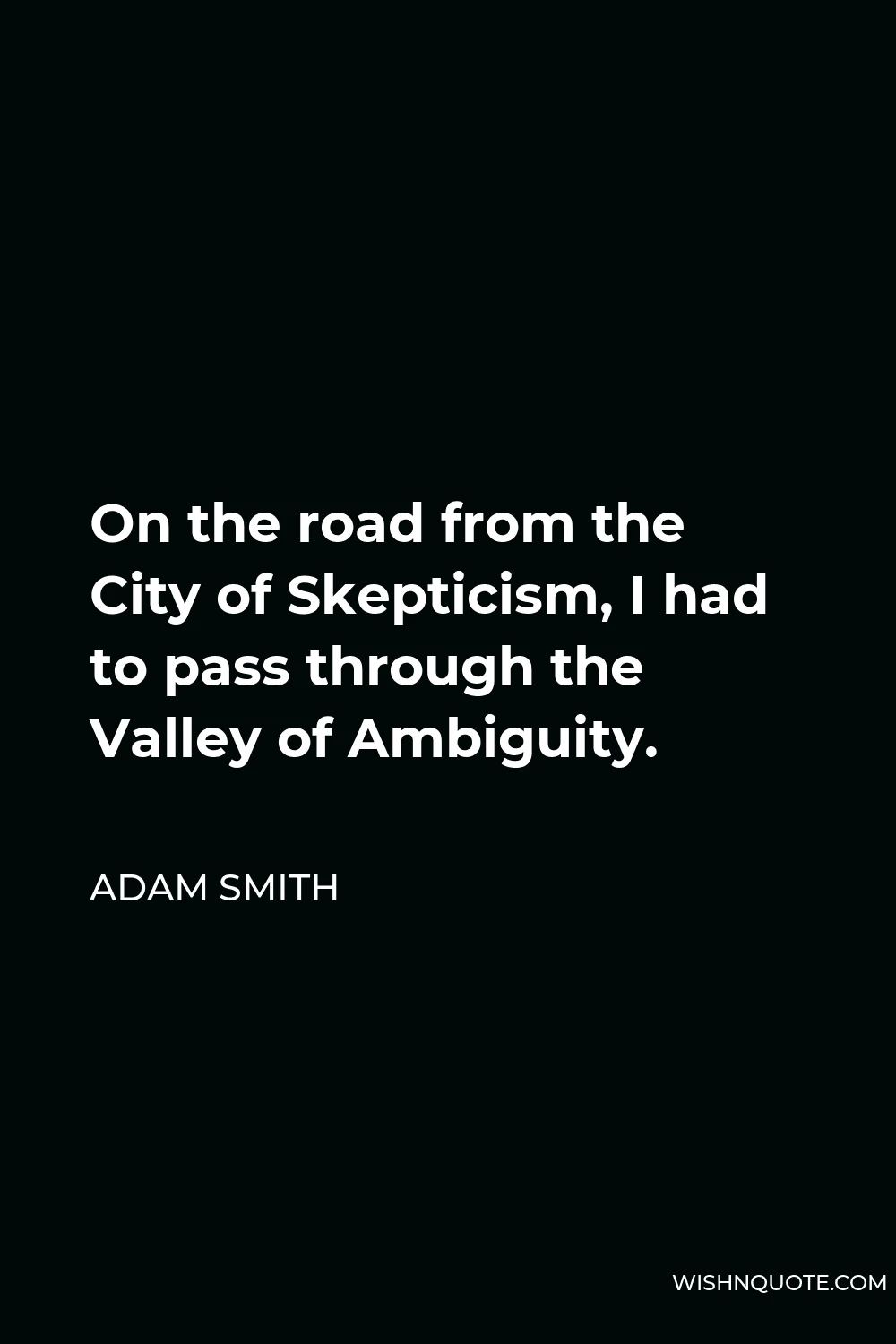 Adam Smith Quote - On the road from the City of Skepticism, I had to pass through the Valley of Ambiguity.