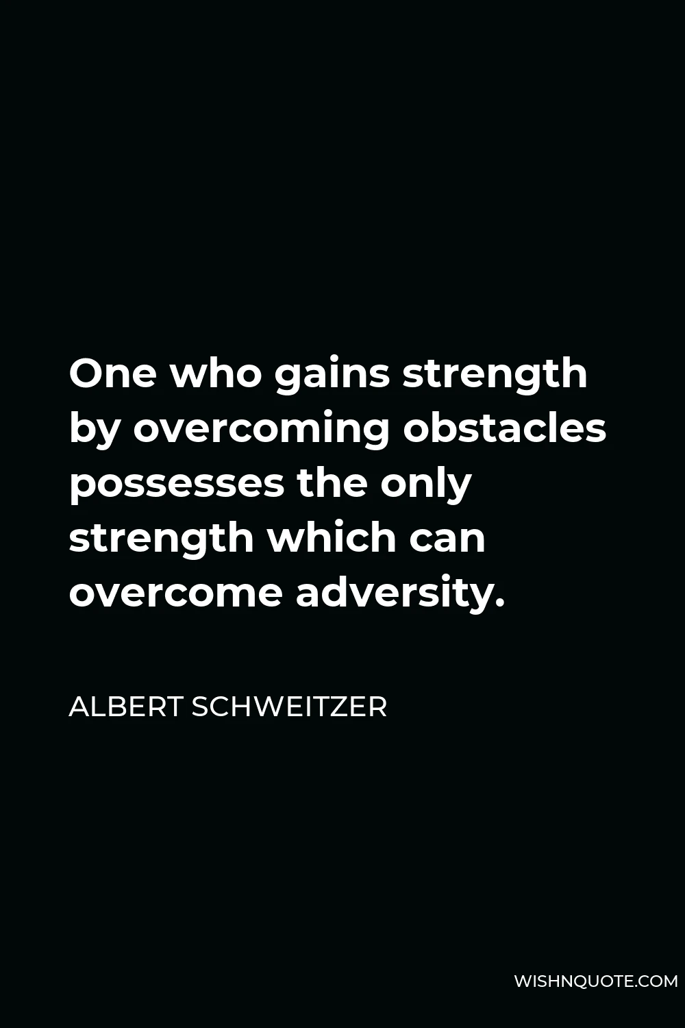 Albert Schweitzer Quote - One who gains strength by overcoming obstacles possesses the only strength which can overcome adversity.