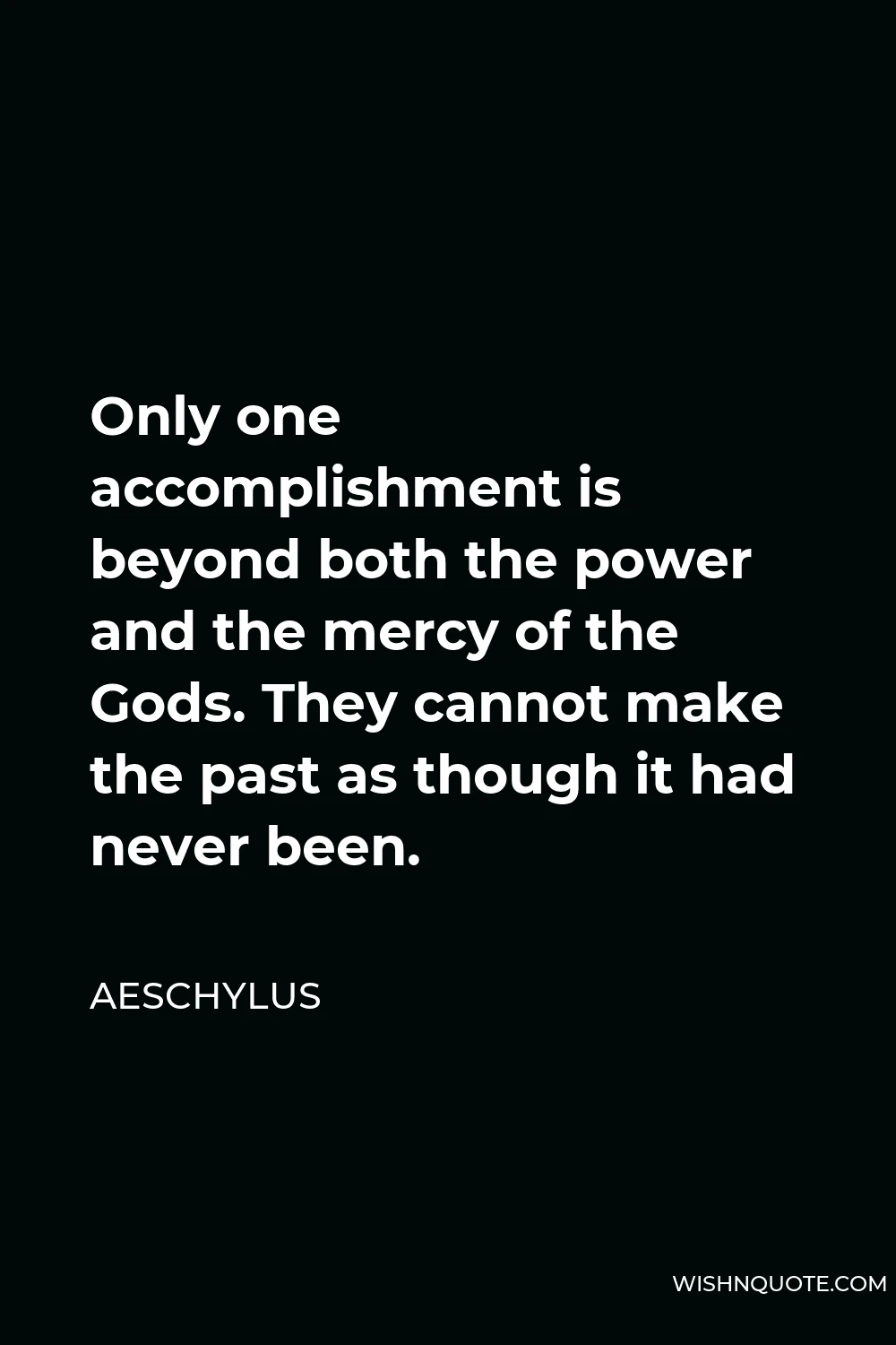 Aeschylus Quote - Only one accomplishment is beyond both the power and the mercy of the Gods. They cannot make the past as though it had never been.