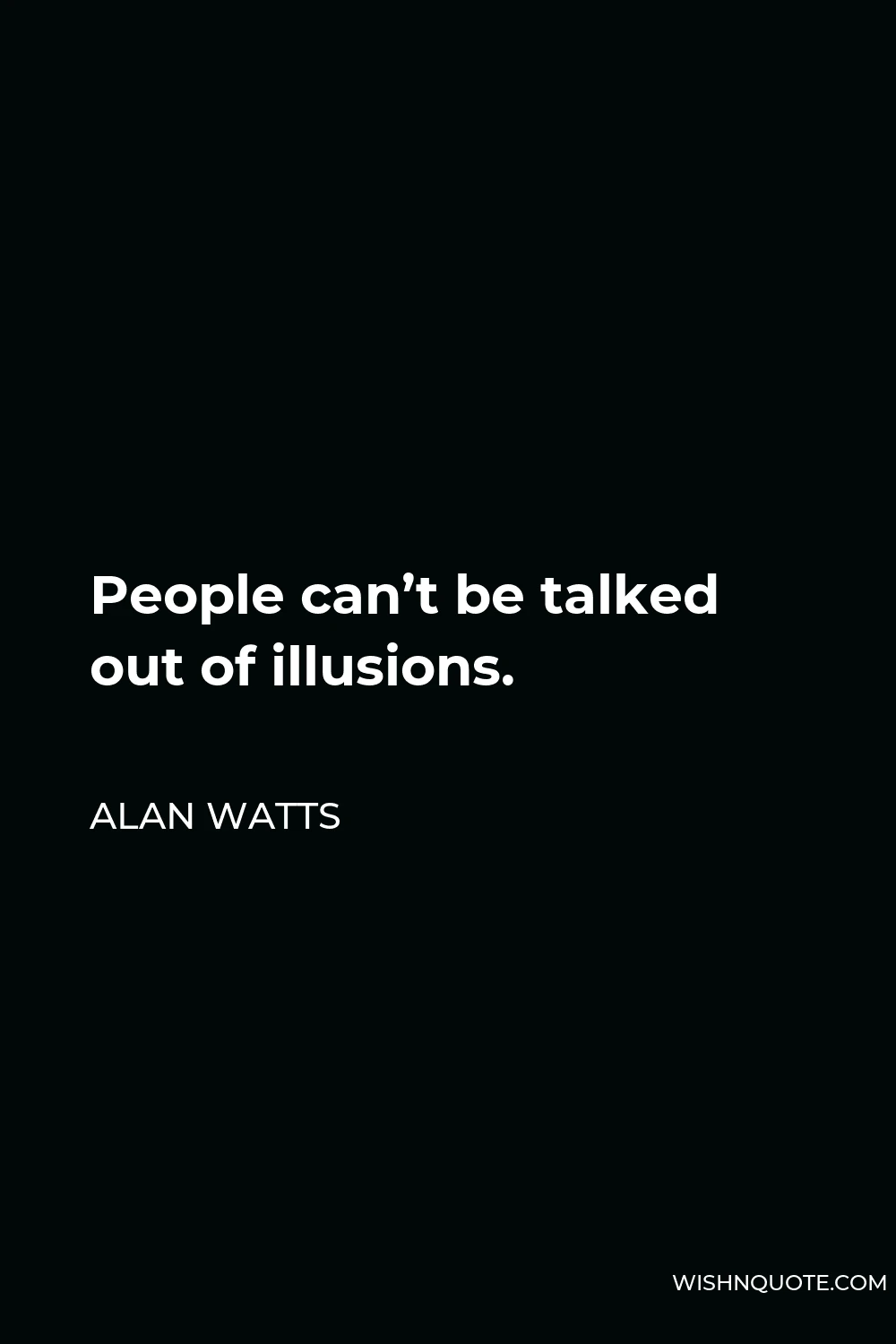 Alan Watts Quote - People can’t be talked out of illusions.