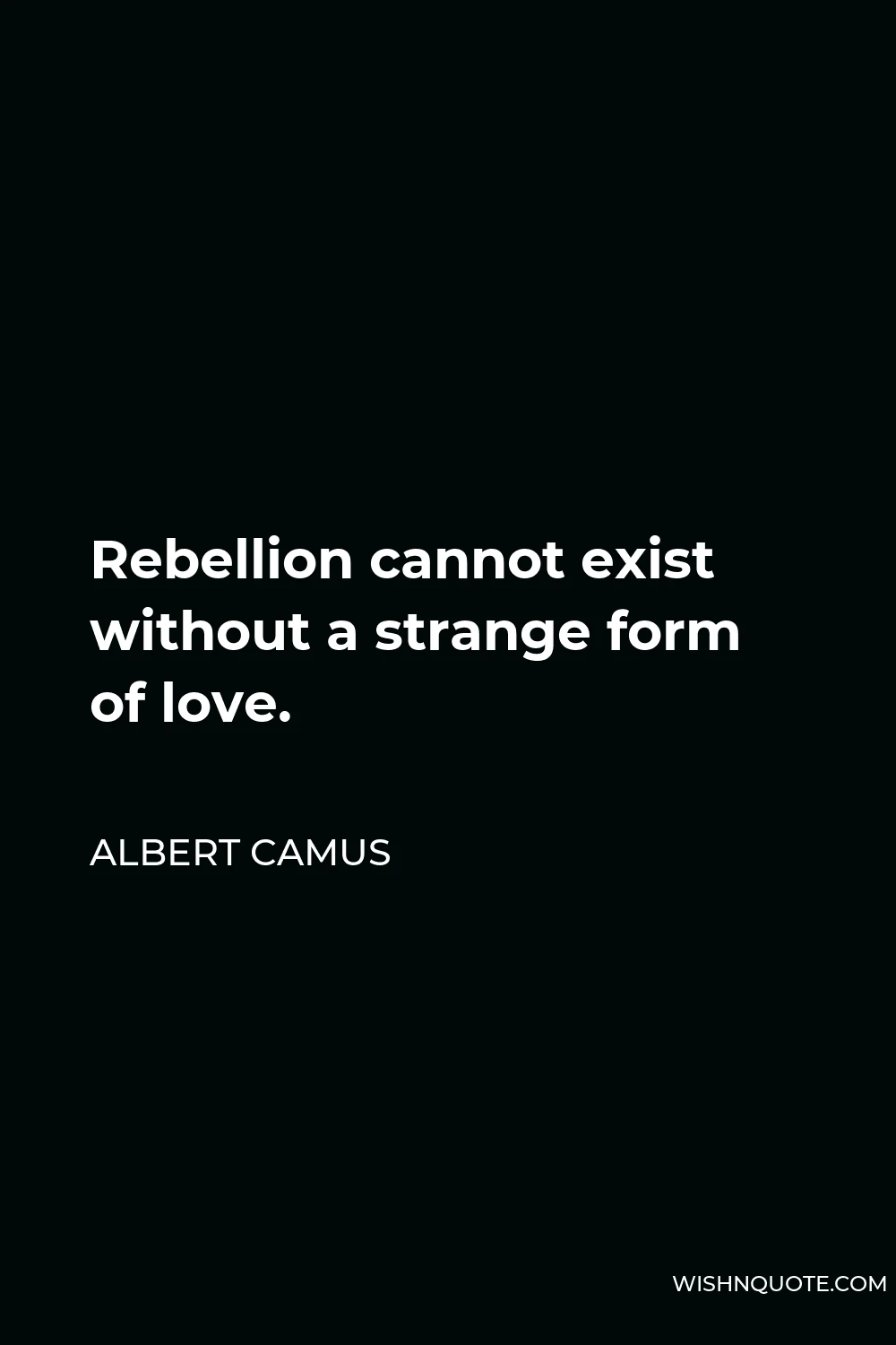 Albert Camus Quote - Rebellion cannot exist without a strange form of love.