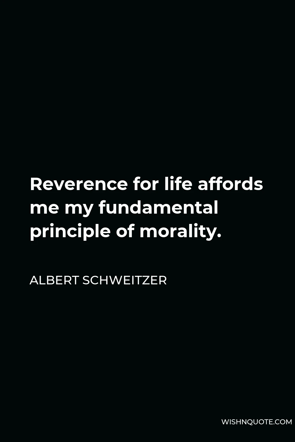 Albert Schweitzer Quote - Reverence for life affords me my fundamental principle of morality.