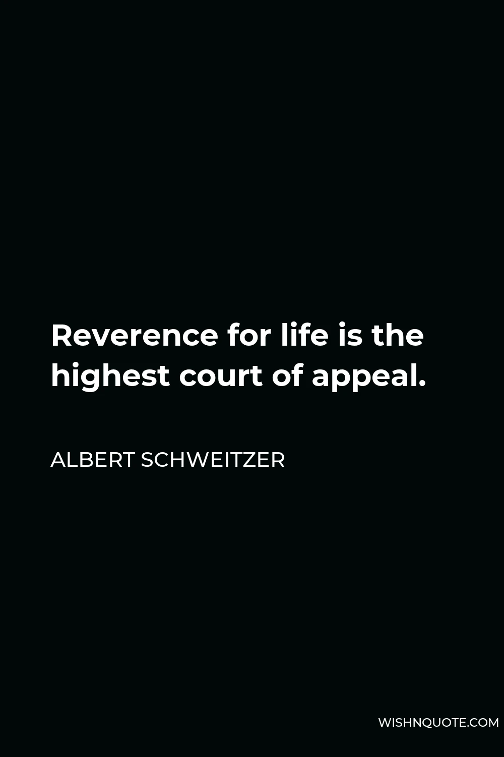 Albert Schweitzer Quote - Reverence for life is the highest court of appeal.
