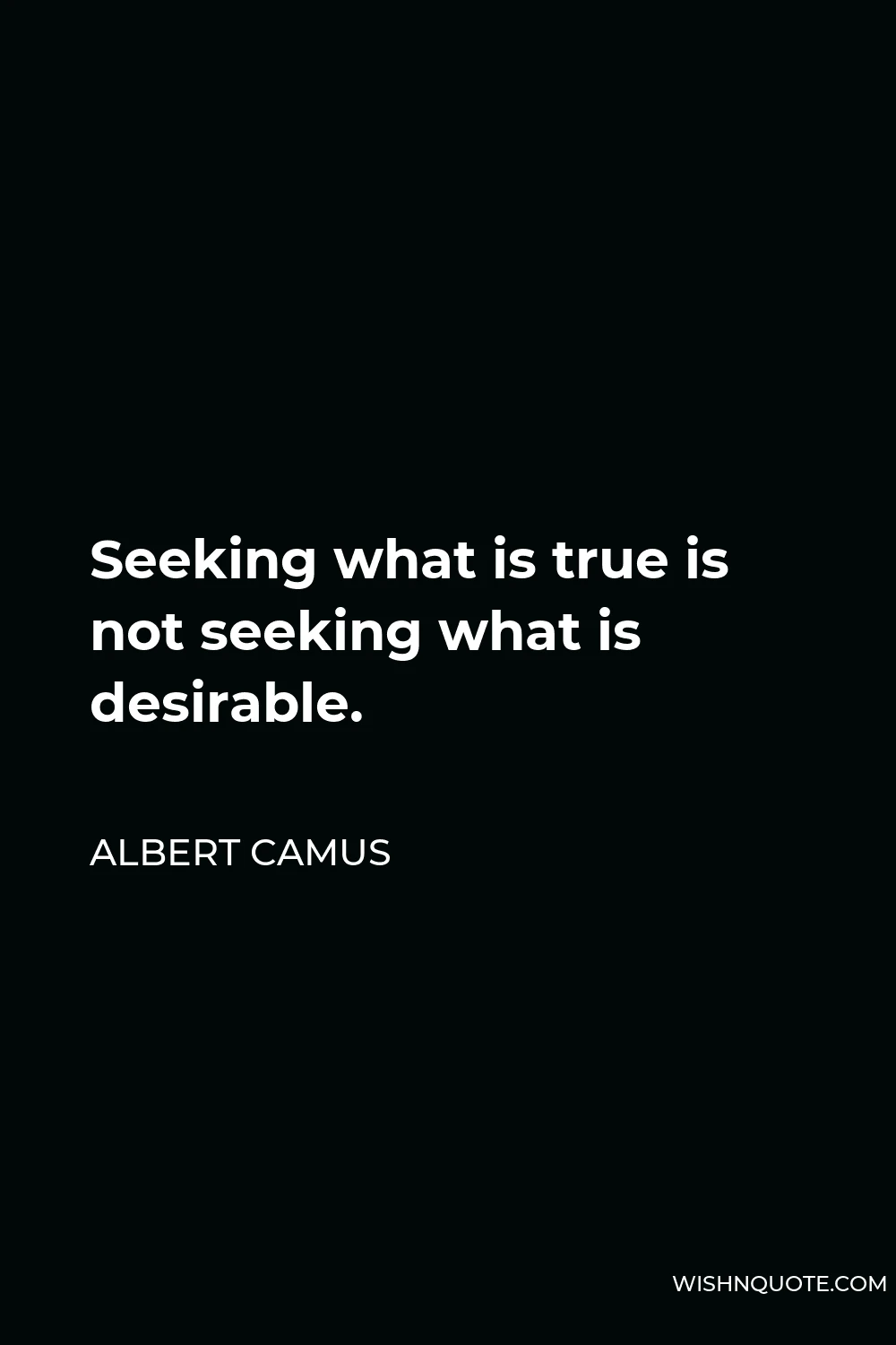 Albert Camus Quote - Seeking what is true is not seeking what is desirable.
