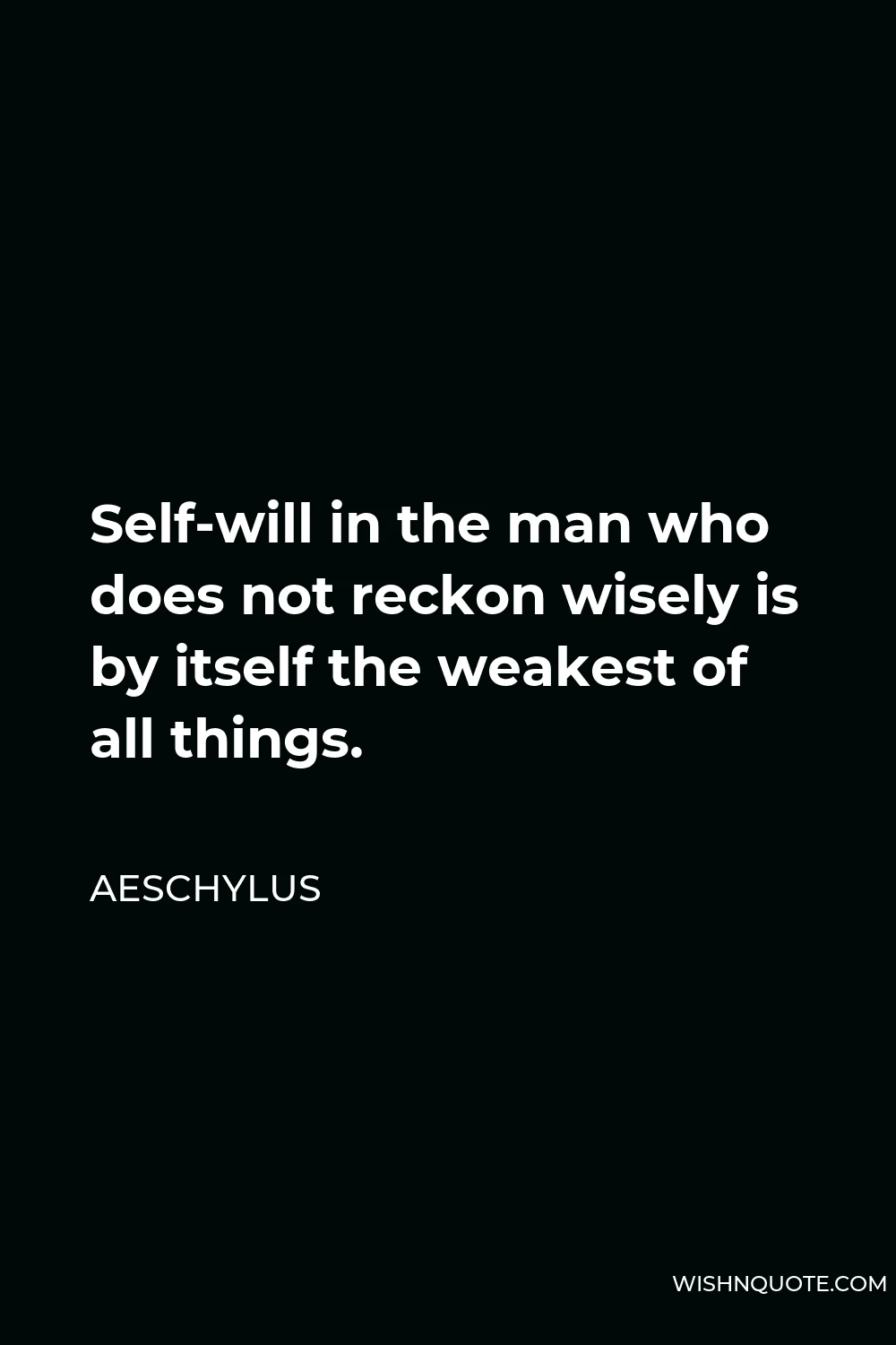 Aeschylus Quote - Self-will in the man who does not reckon wisely is by itself the weakest of all things.