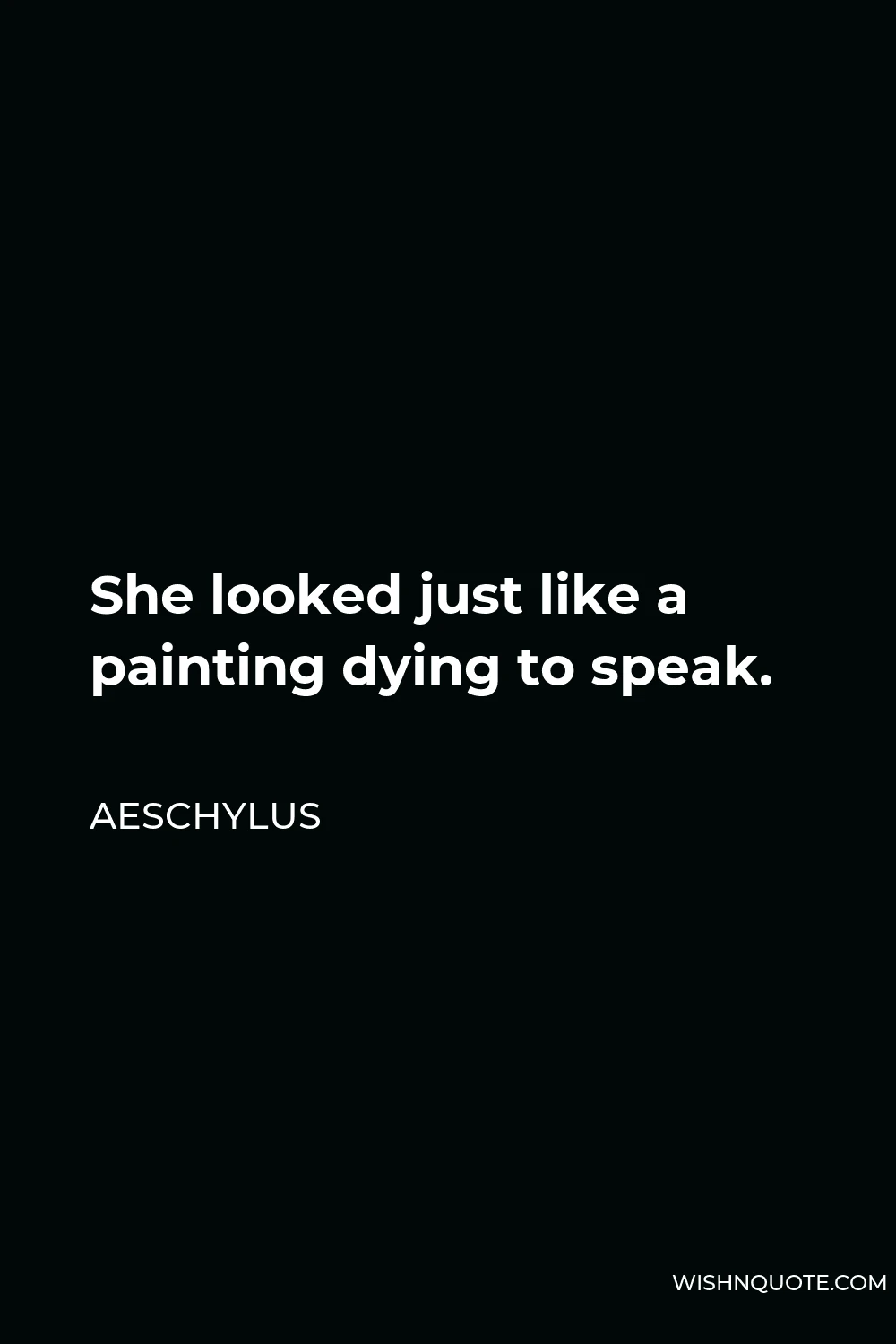 Aeschylus Quote - She looked just like a painting dying to speak.