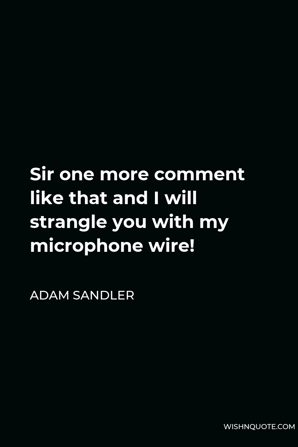 Adam Sandler Quote - Sir one more comment like that and I will strangle you with my microphone wire!