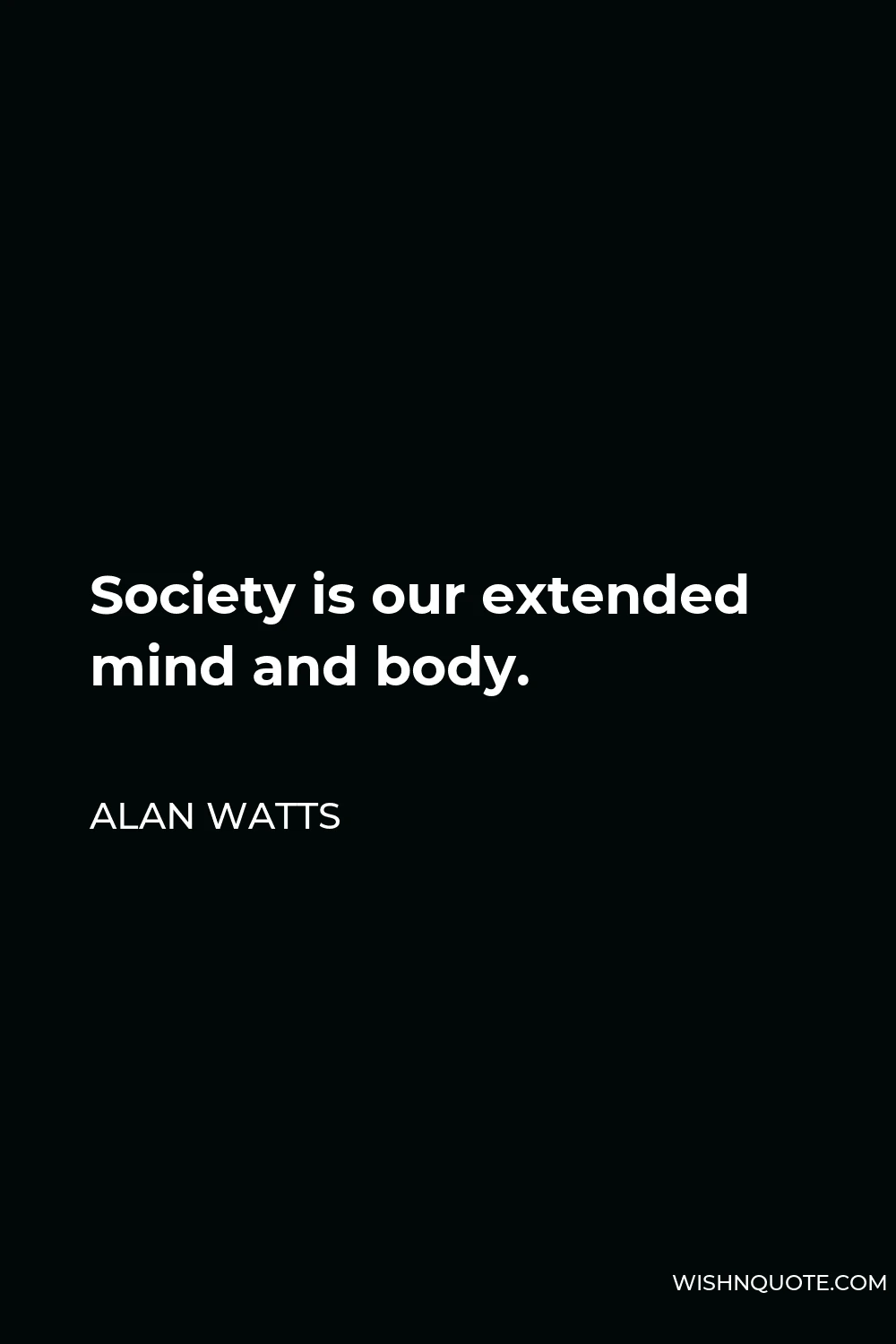 Alan Watts Quote - Society is our extended mind and body.