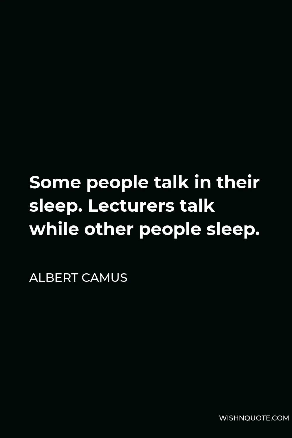 Albert Camus Quote - Some people talk in their sleep. Lecturers talk while other people sleep.