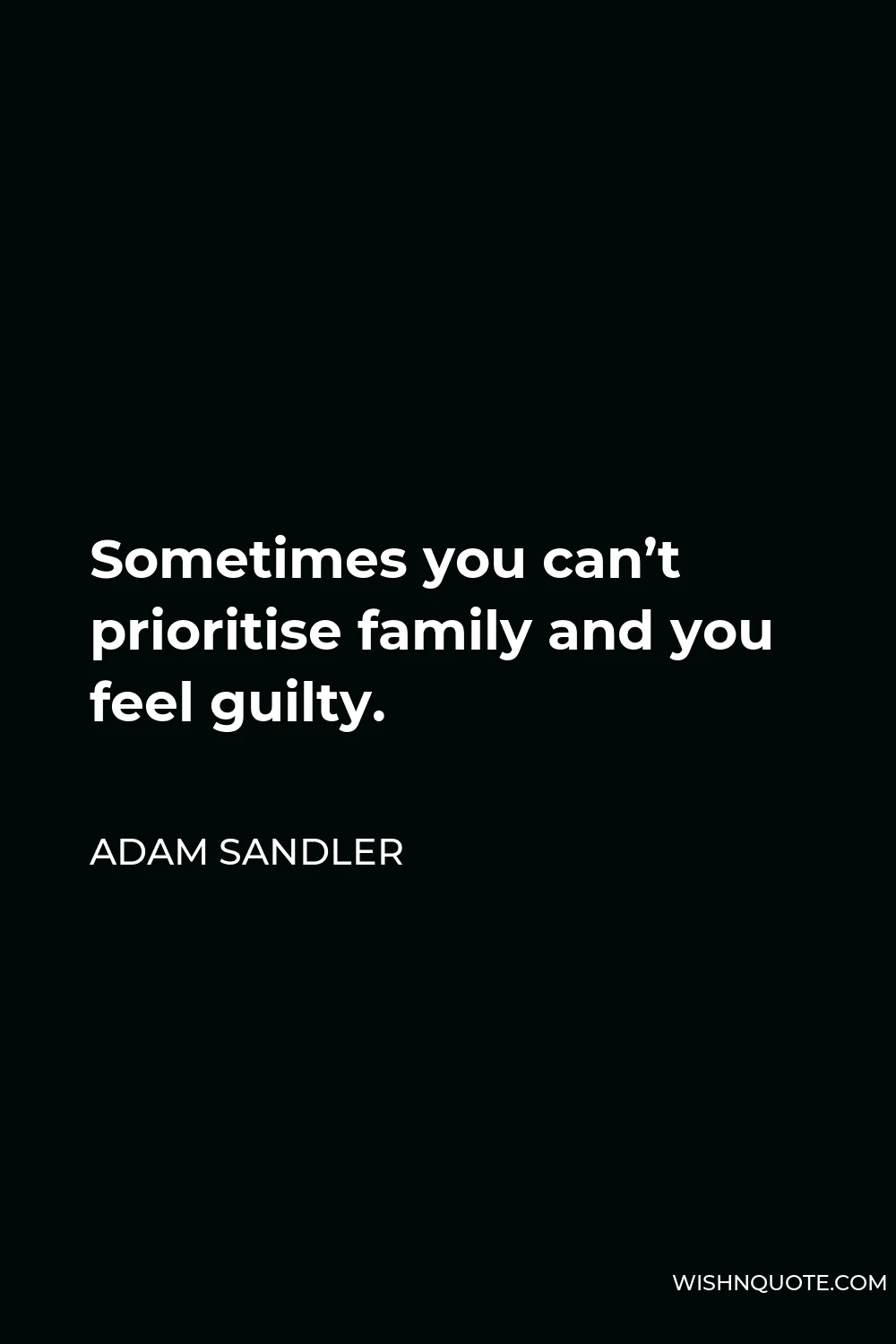 Adam Sandler Quote - Sometimes you can’t prioritise family and you feel guilty.