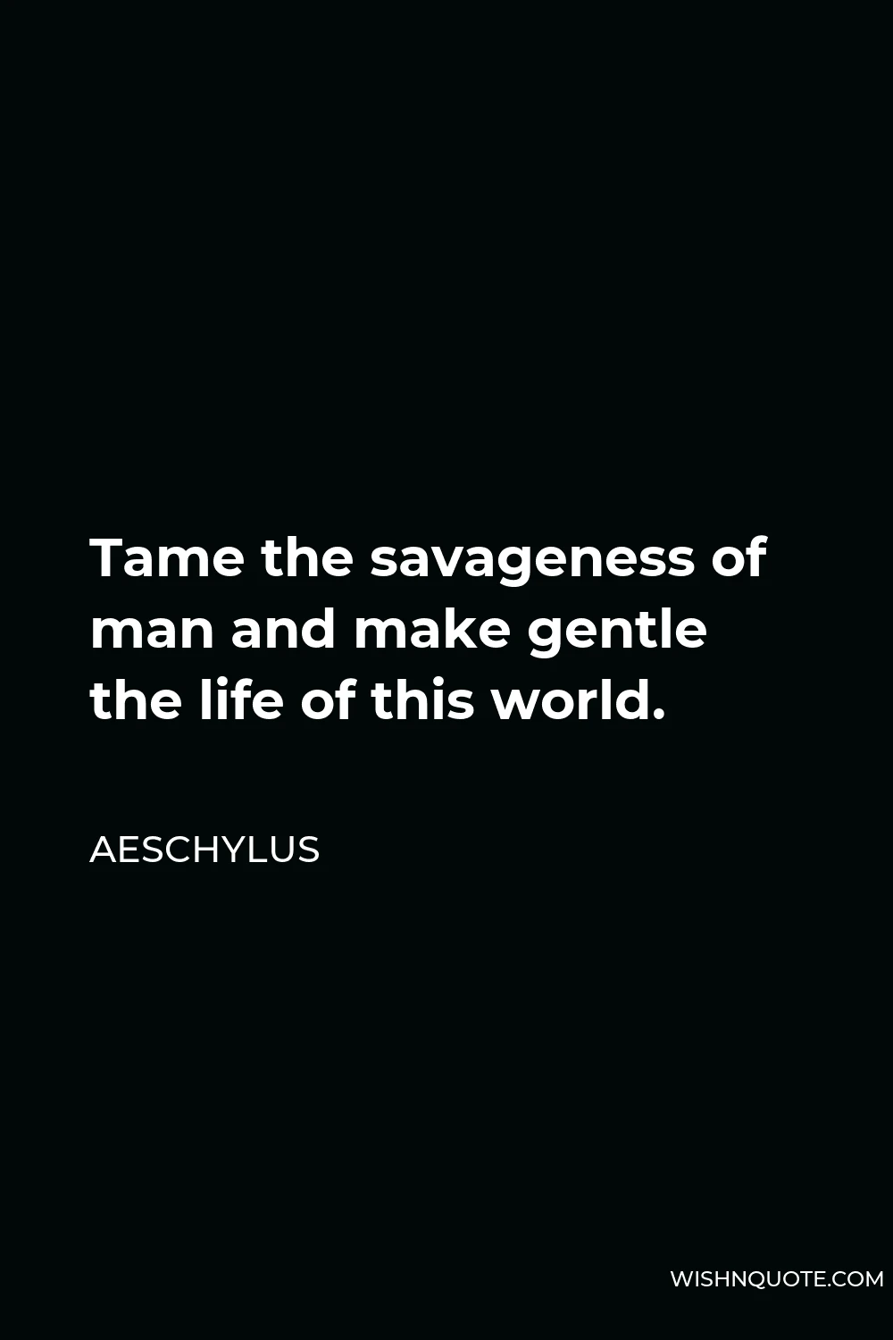 Aeschylus Quote - Tame the savageness of man and make gentle the life of this world.