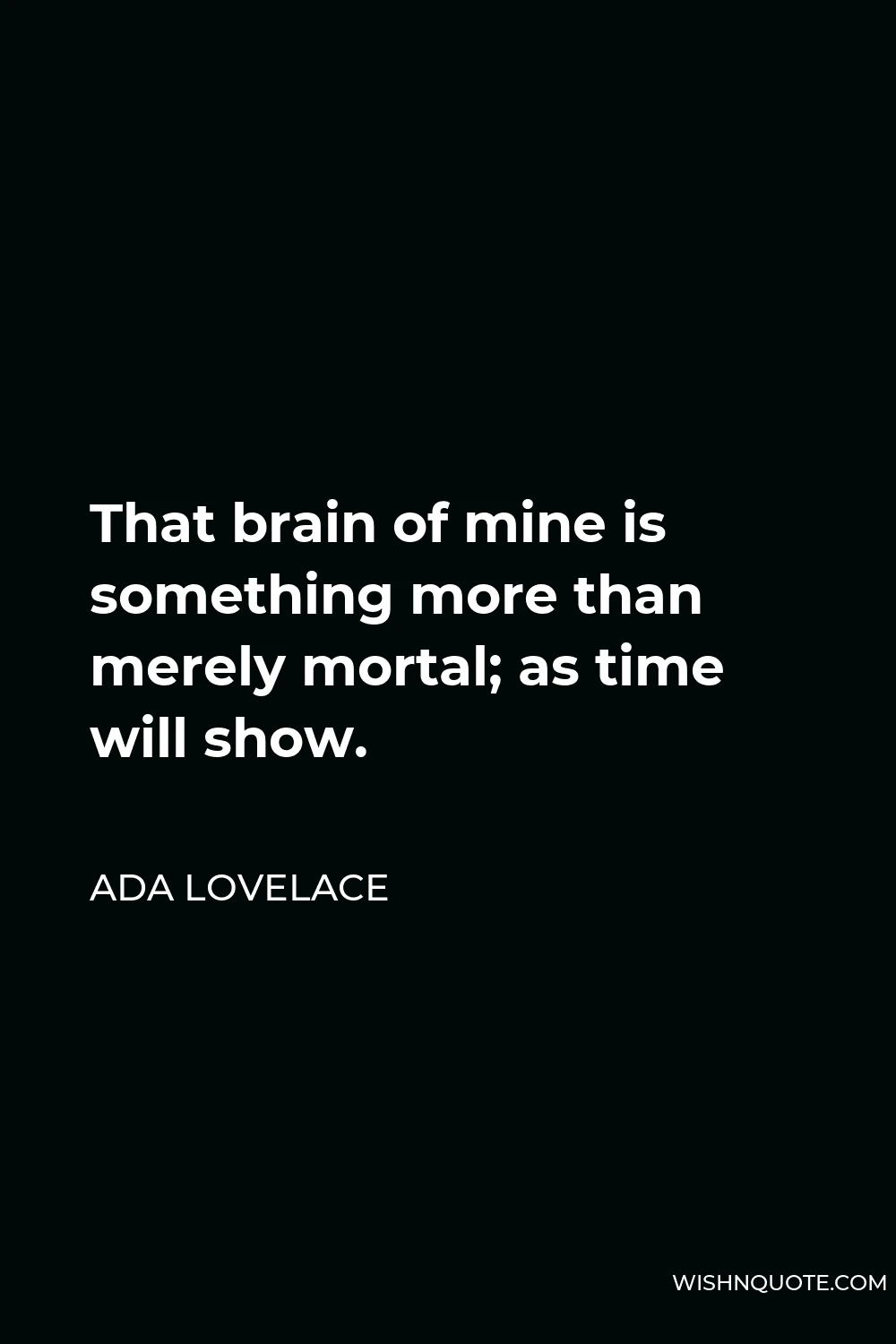 Ada Lovelace Quote - That brain of mine is something more than merely mortal; as time will show.