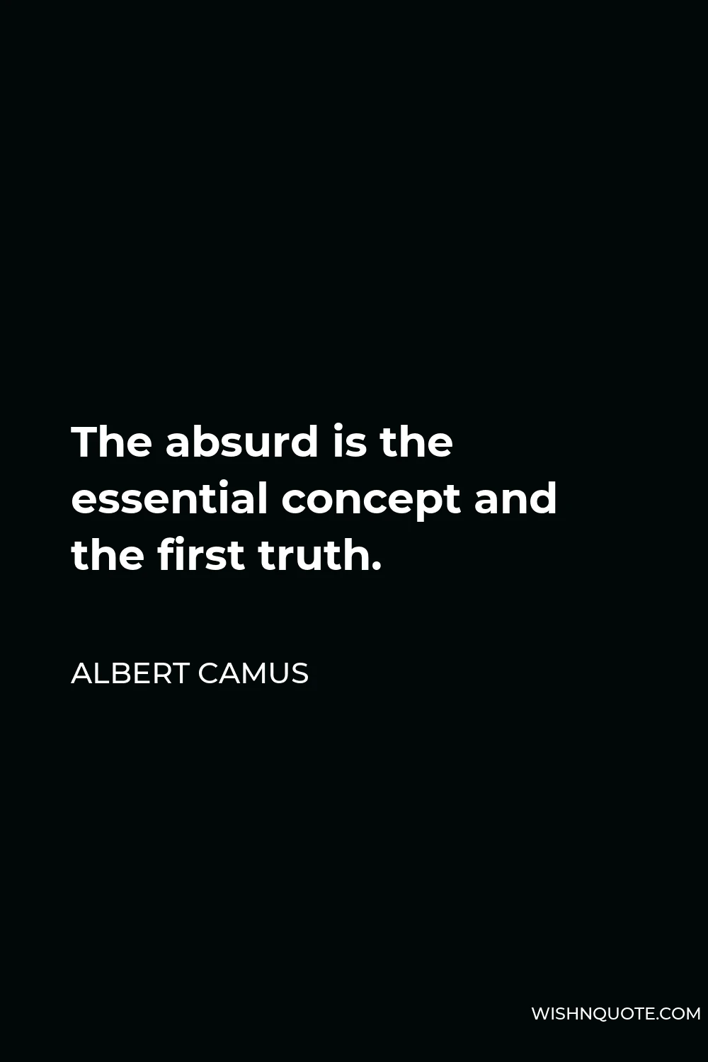 Albert Camus Quote - The absurd is the essential concept and the first truth.