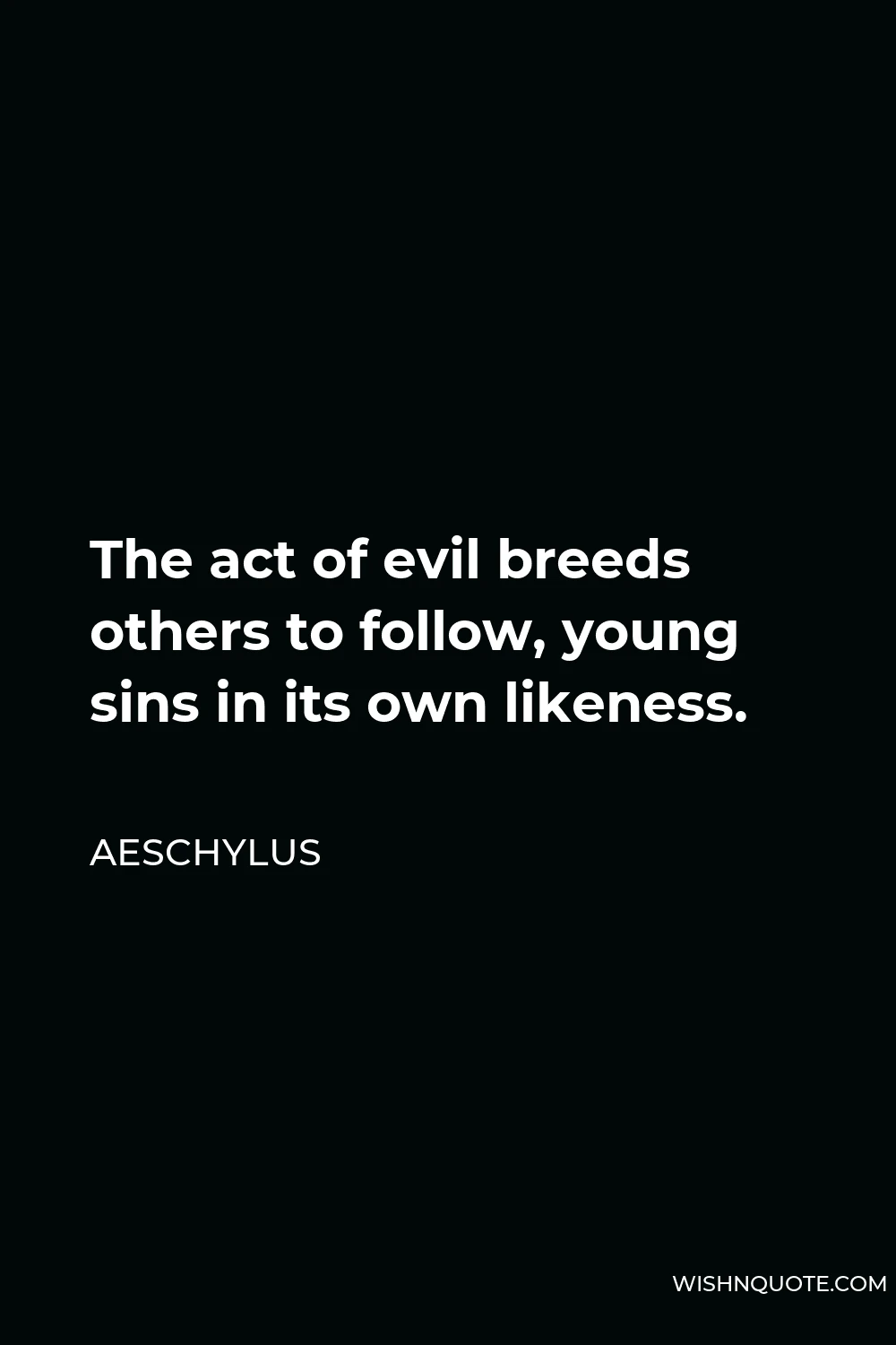 Aeschylus Quote - The act of evil breeds others to follow, young sins in its own likeness.