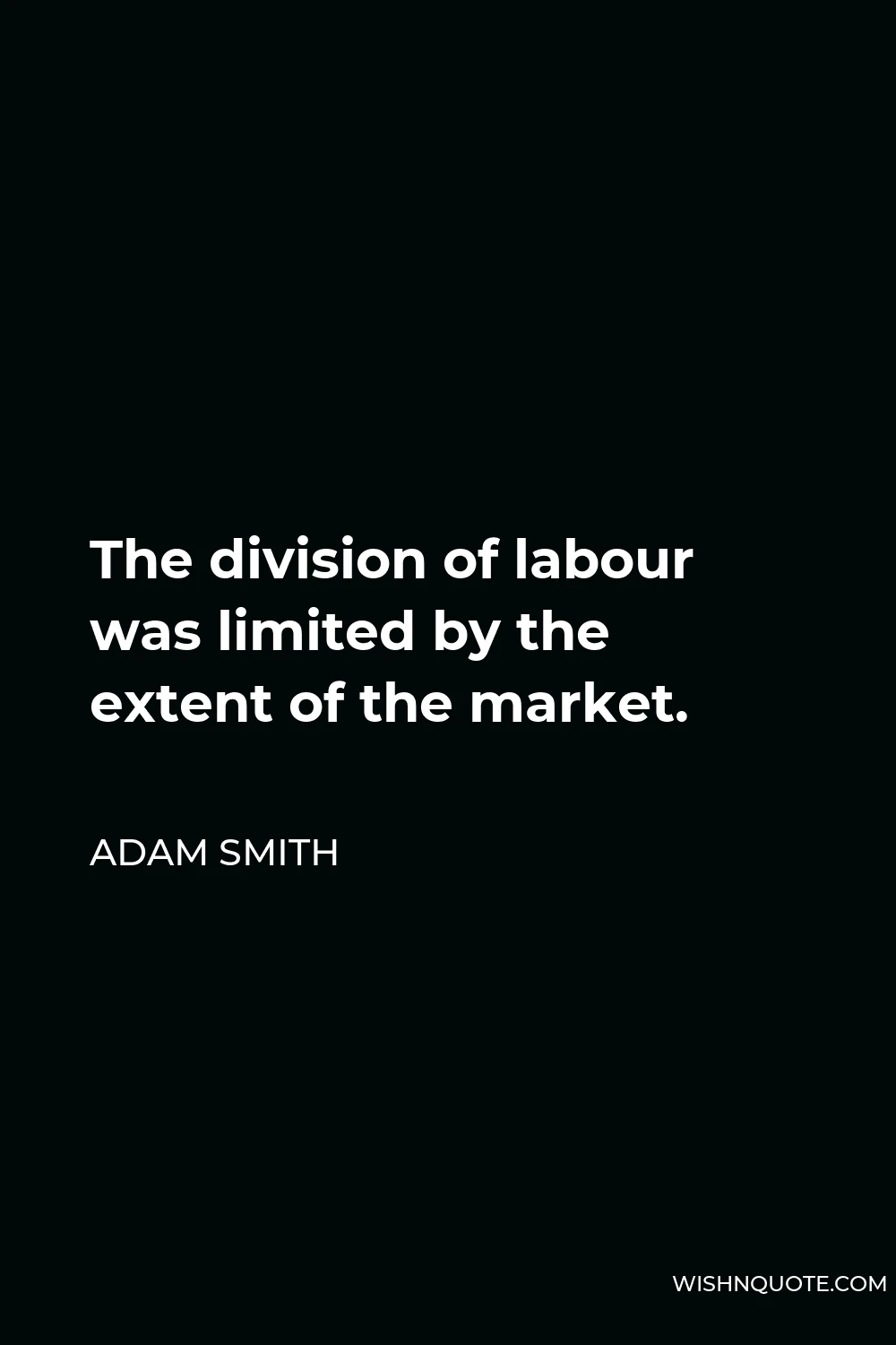 Adam Smith Quote - The division of labour was limited by the extent of the market.