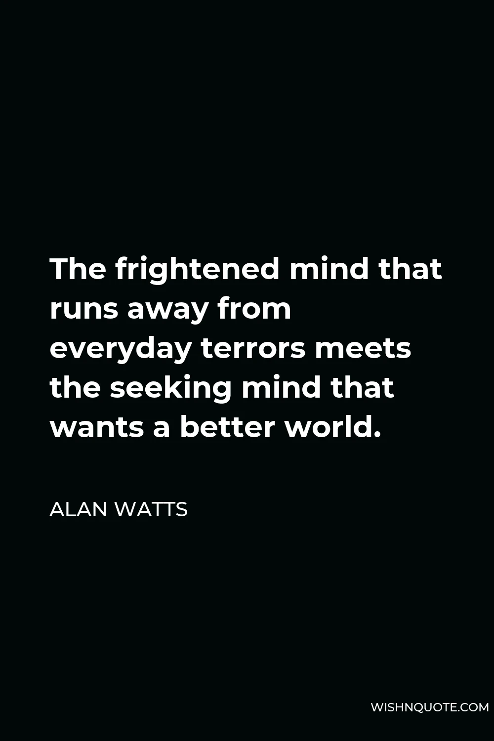 Alan Watts Quote - The frightened mind that runs away from everyday terrors meets the seeking mind that wants a better world.
