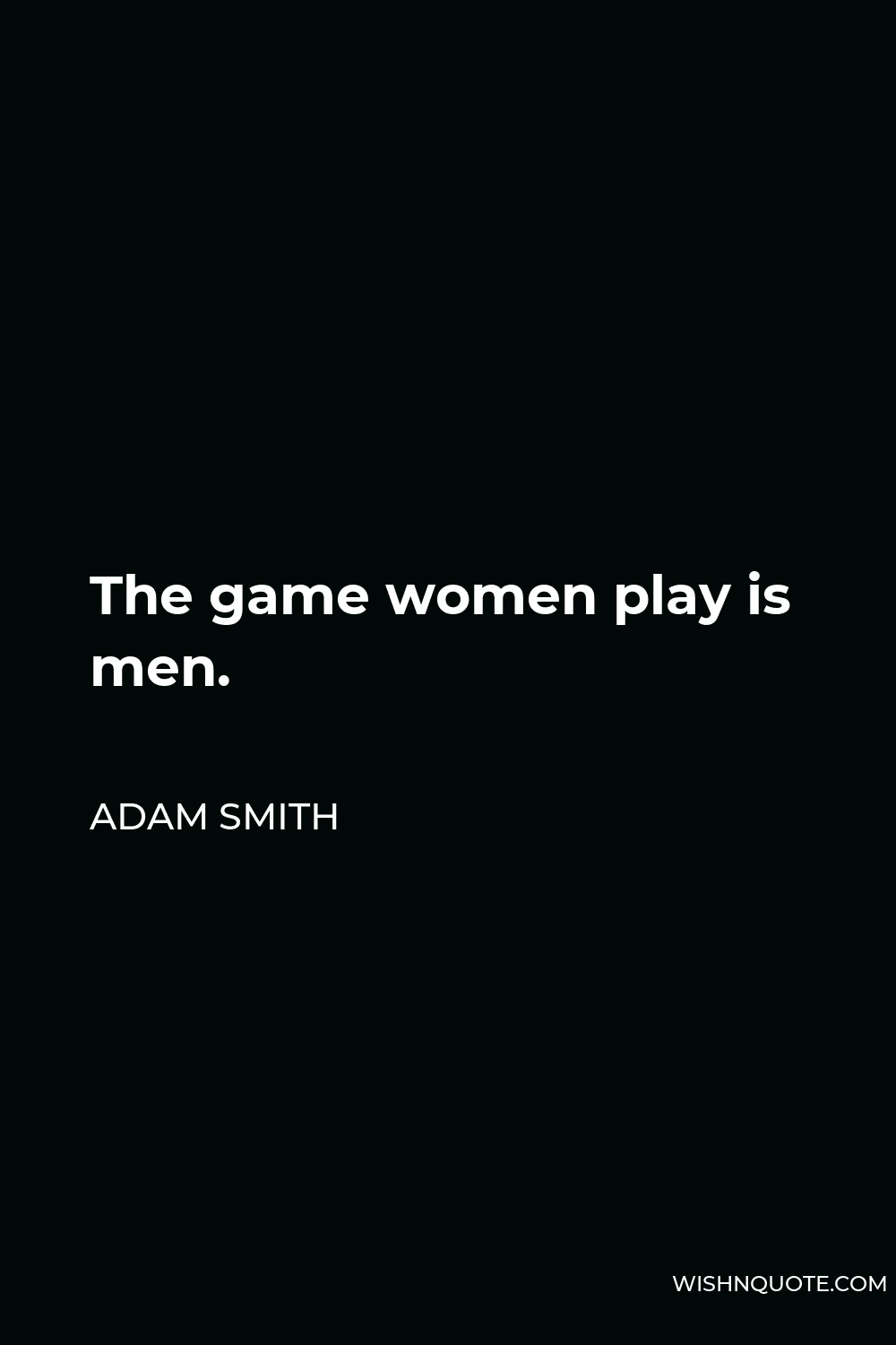 Adam Smith Quote - The game women play is men.