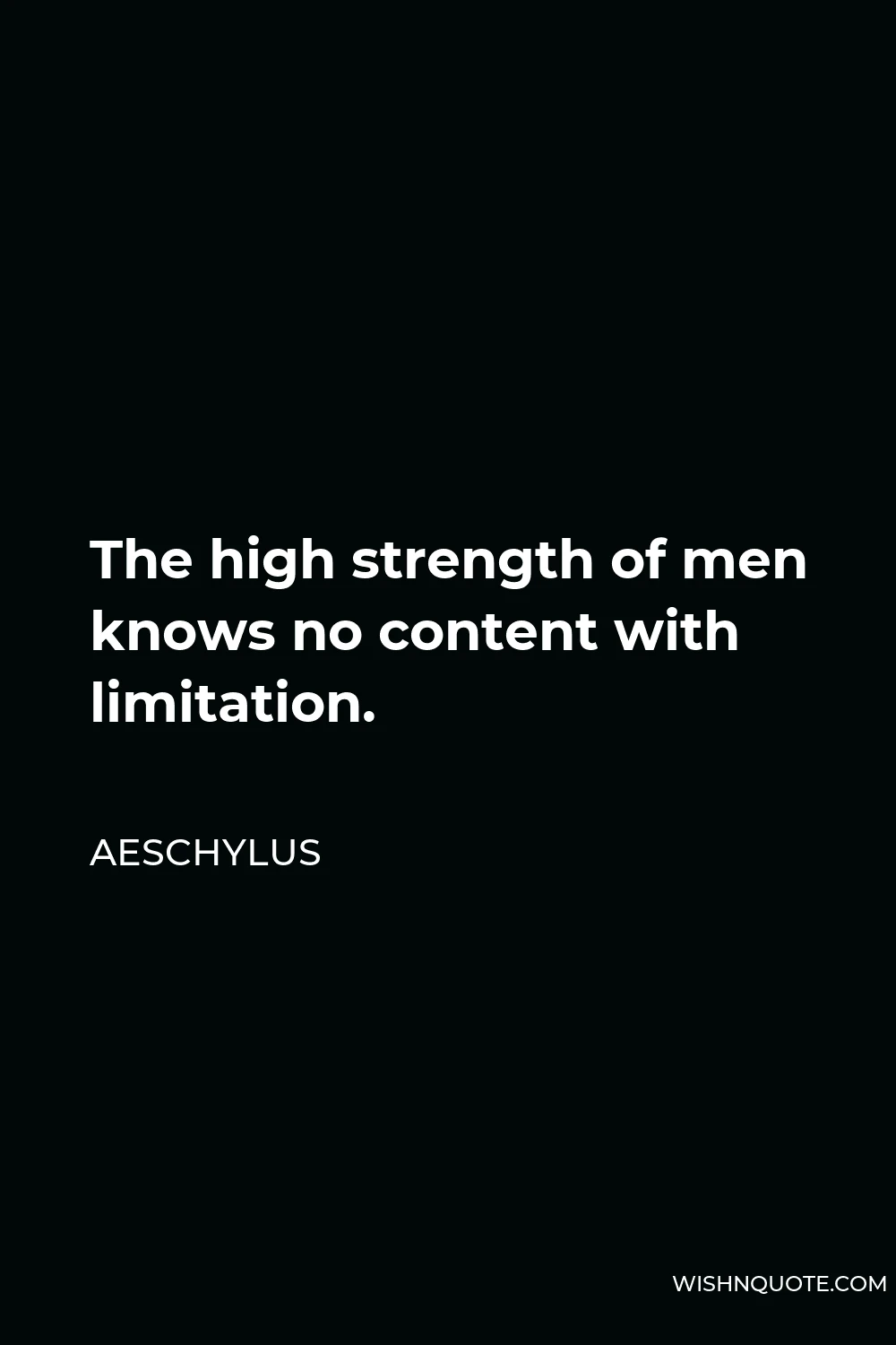 Aeschylus Quote - The high strength of men knows no content with limitation.