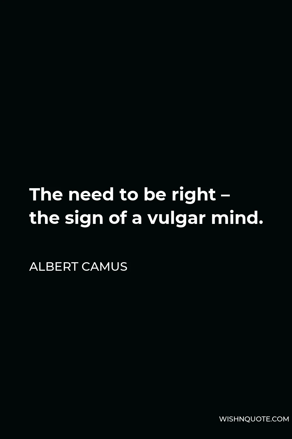 Albert Camus Quote - The need to be right – the sign of a vulgar mind.