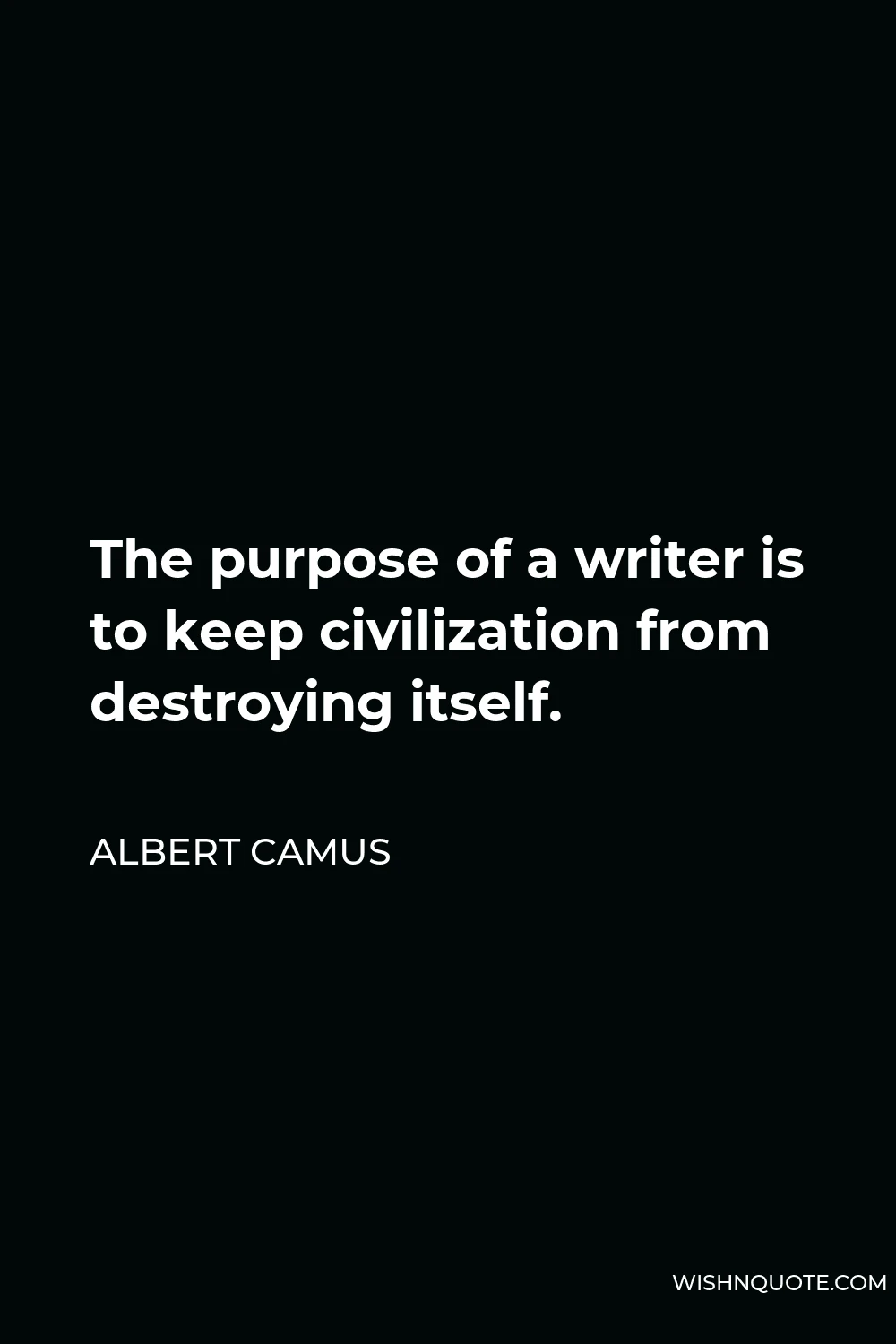 Albert Camus Quote - The purpose of a writer is to keep civilization from destroying itself.