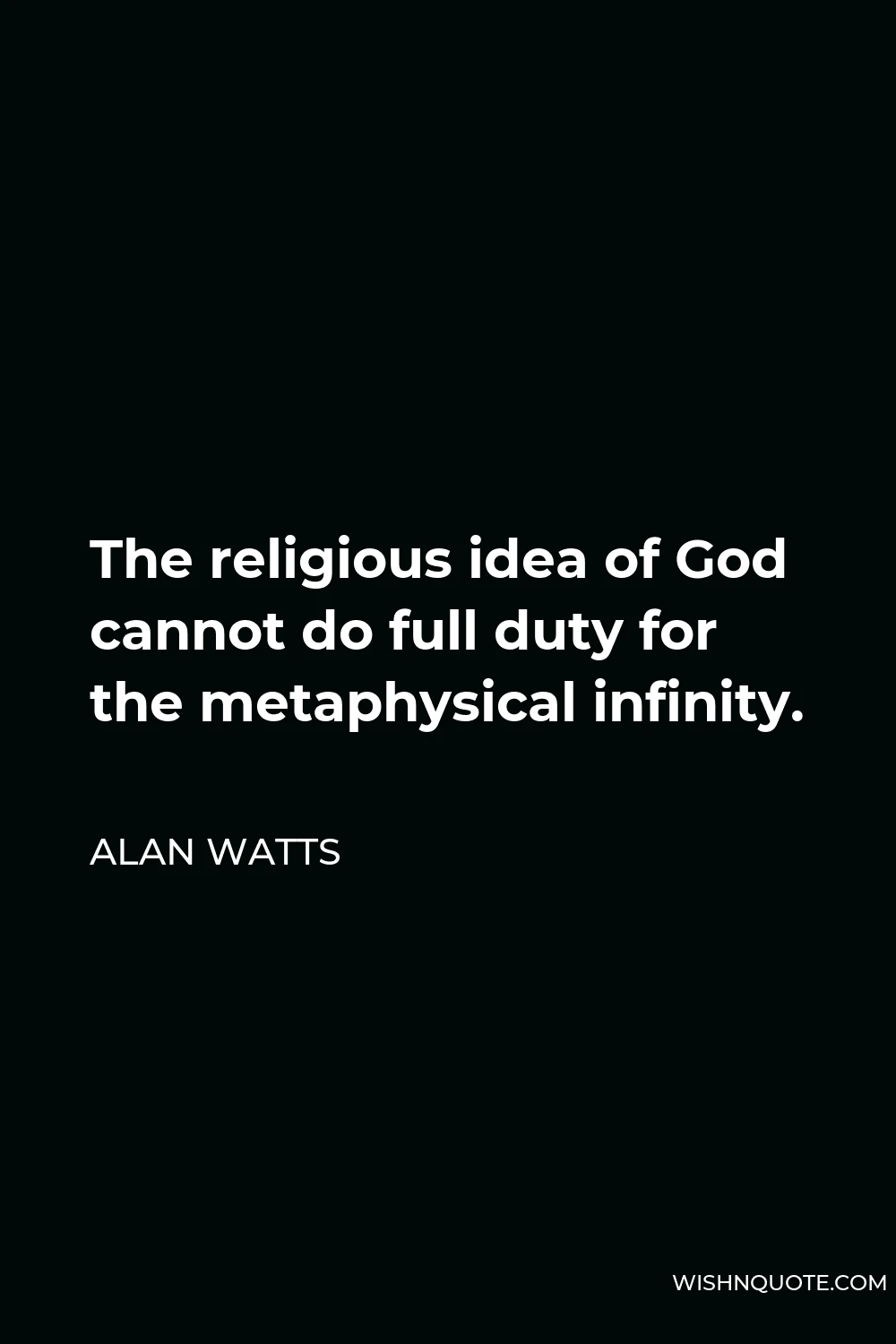 Alan Watts Quote - The religious idea of God cannot do full duty for the metaphysical infinity.