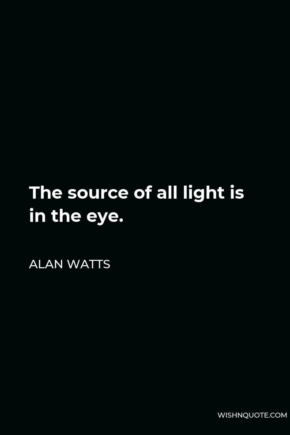 Alan Watts Quote - The source of all light is in the eye.