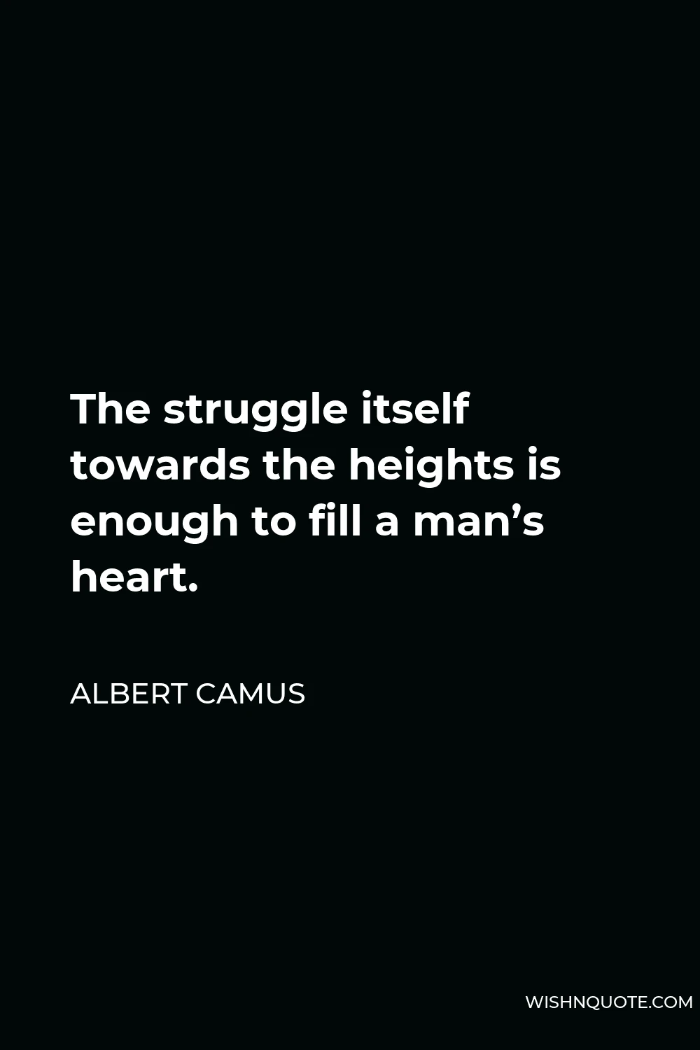 Albert Camus Quote - The struggle itself towards the heights is enough to fill a man’s heart.