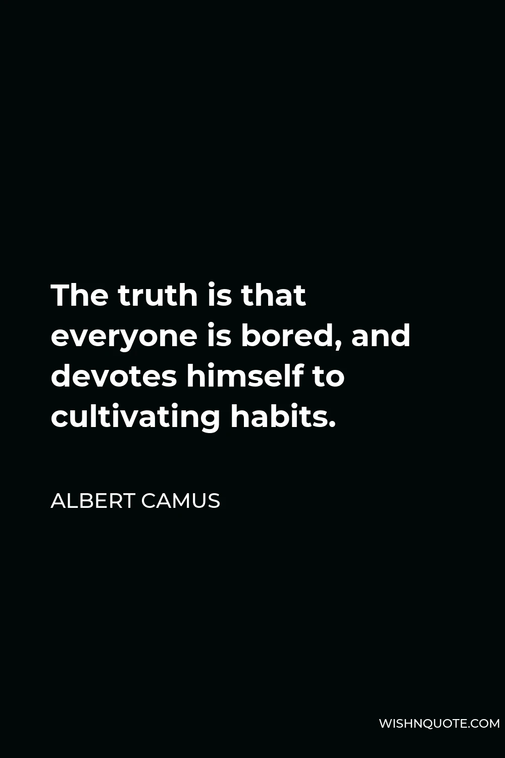 Albert Camus Quote - The truth is that everyone is bored, and devotes himself to cultivating habits.