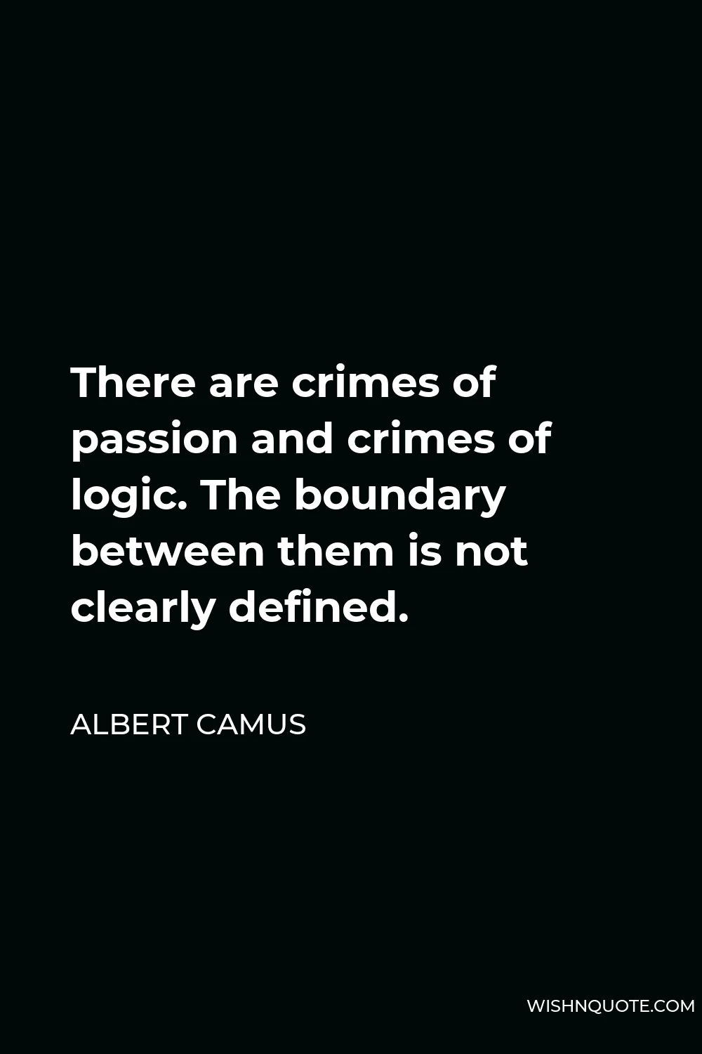 Albert Camus Quote - There are crimes of passion and crimes of logic. The boundary between them is not clearly defined.