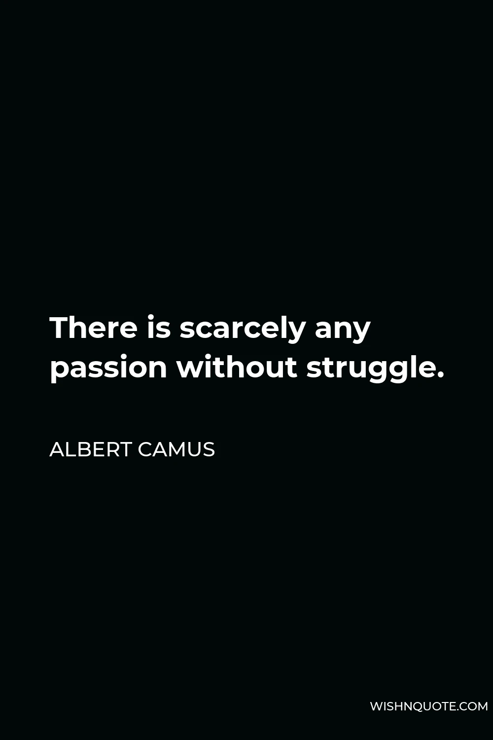 Albert Camus Quote - There is scarcely any passion without struggle.