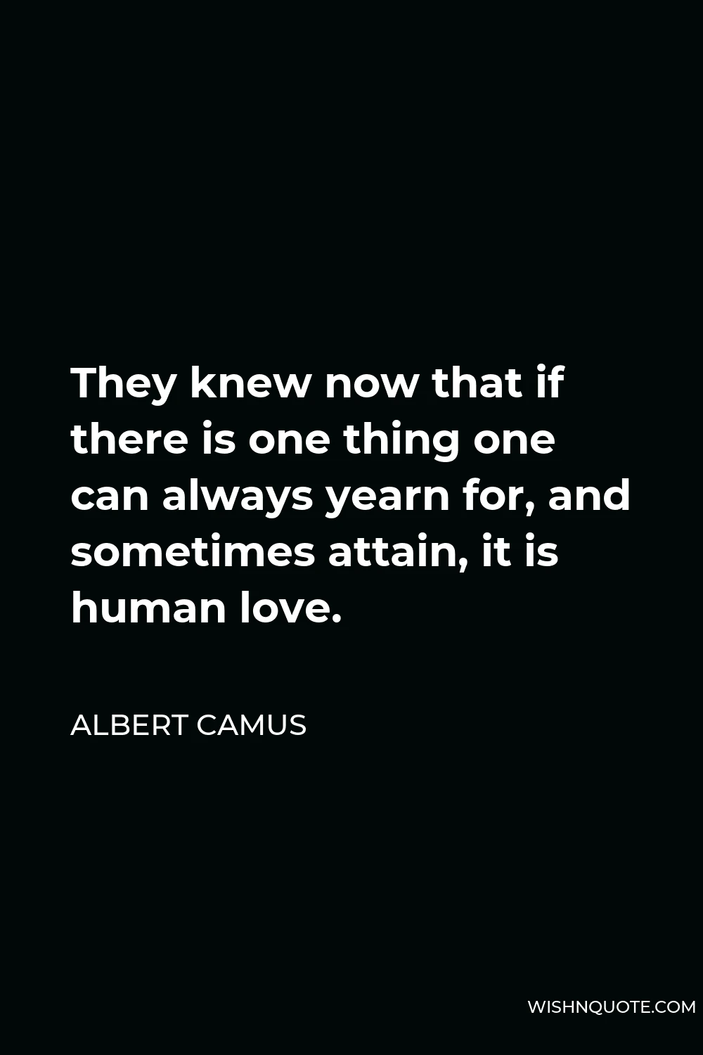 Albert Camus Quote - They knew now that if there is one thing one can always yearn for, and sometimes attain, it is human love.