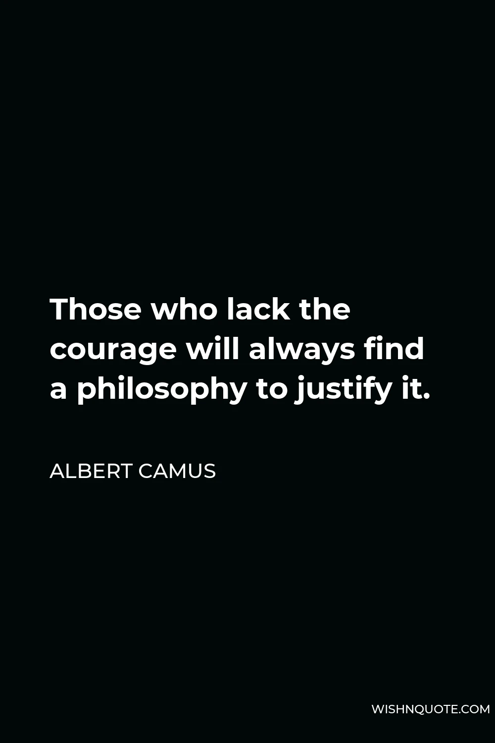 Albert Camus Quote - Those who lack the courage will always find a philosophy to justify it.