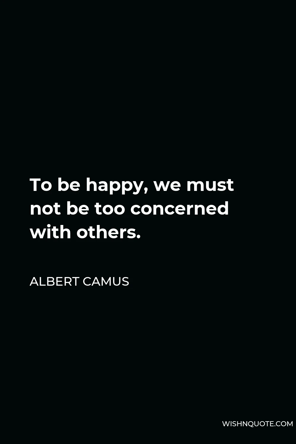 Albert Camus Quote - To be happy, we must not be too concerned with others.