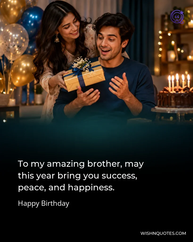 To my amazing brother, may this year bring you success, peace, and happiness.