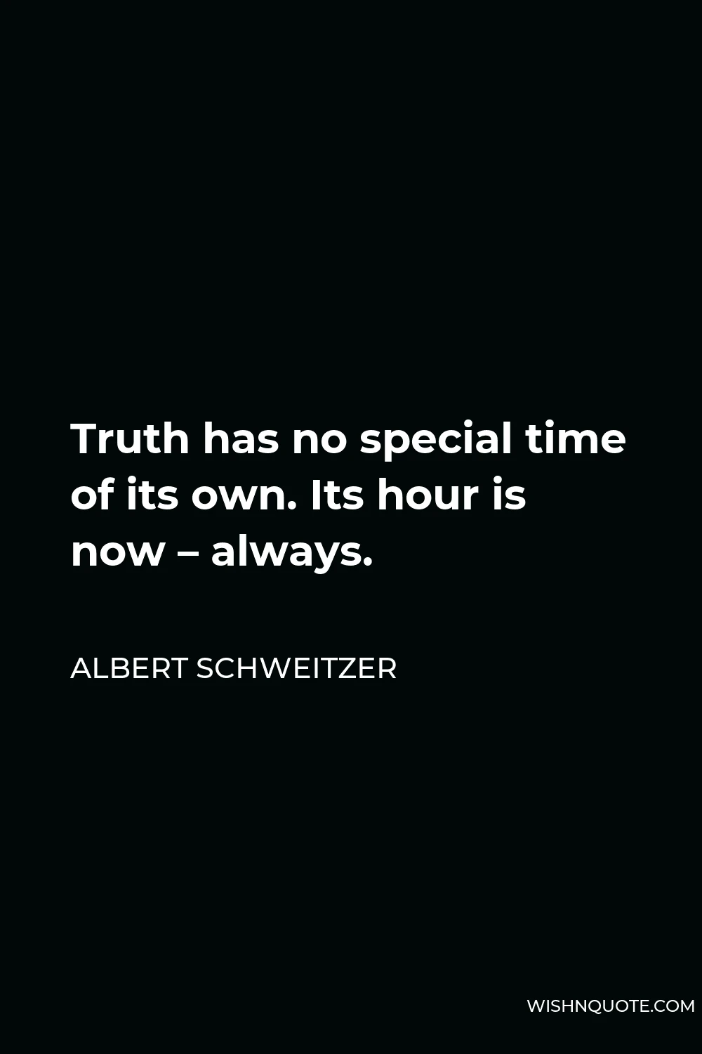 Albert Schweitzer Quote - Truth has no special time of its own. Its hour is now – always.