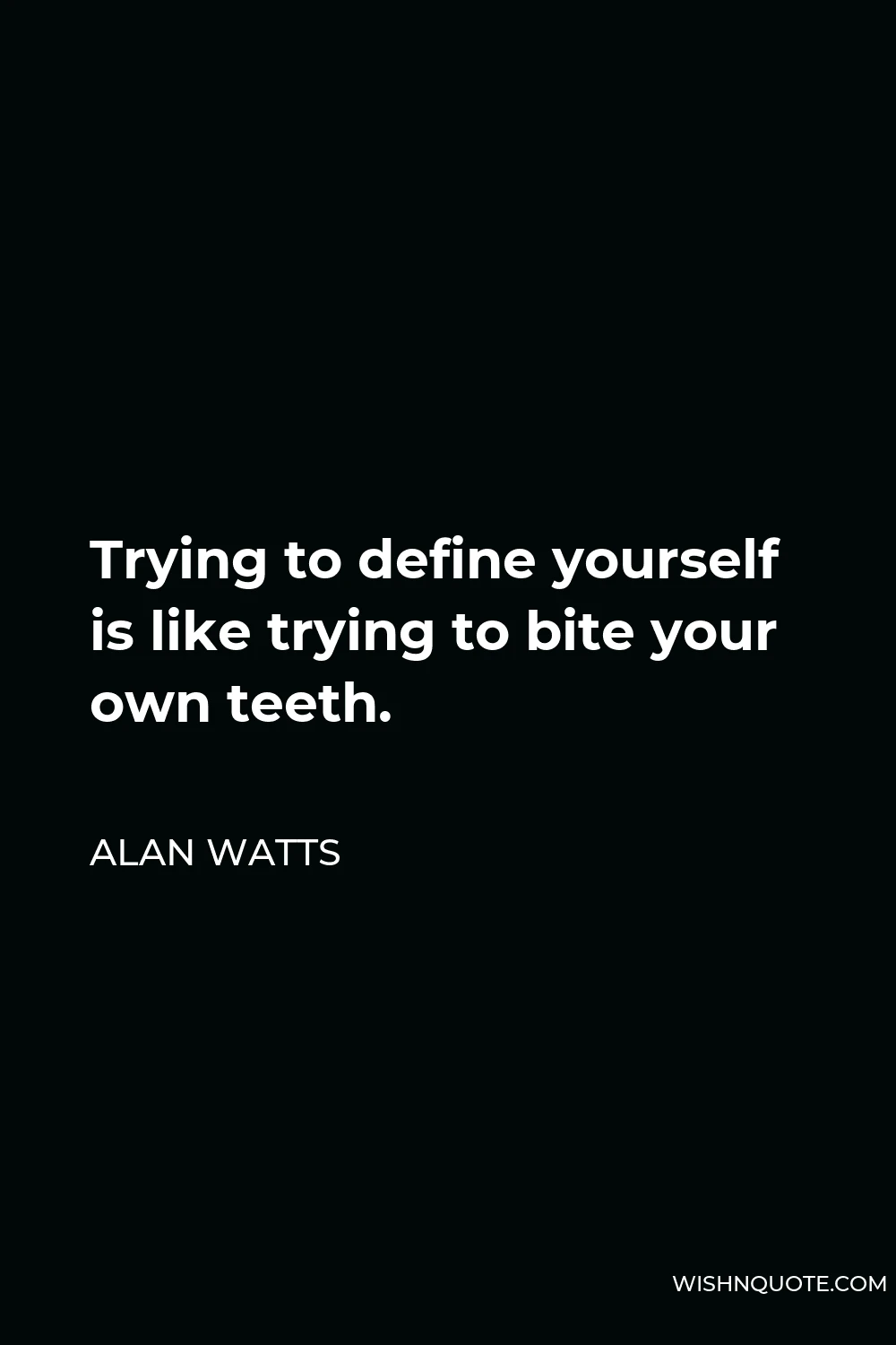 Alan Watts Quote - Trying to define yourself is like trying to bite your own teeth.