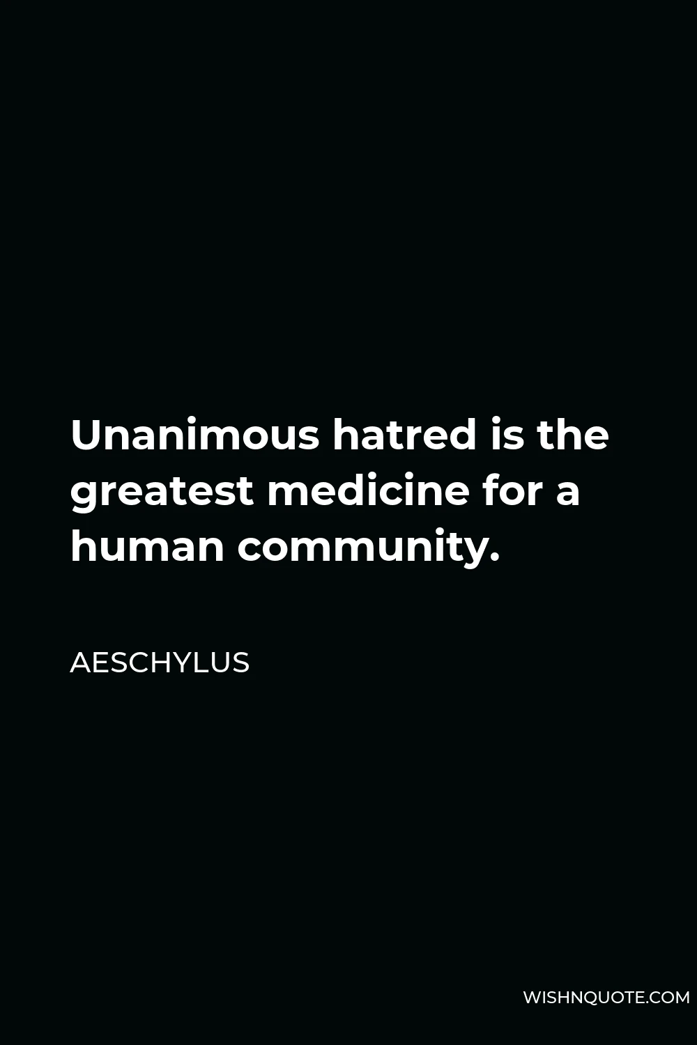 Aeschylus Quote - Unanimous hatred is the greatest medicine for a human community.