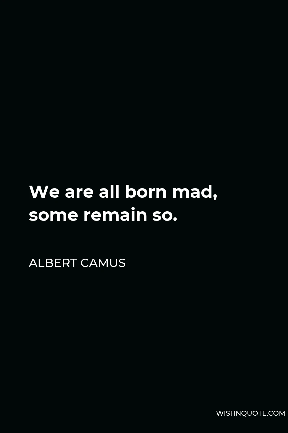 Albert Camus Quote - We are all born mad, some remain so.