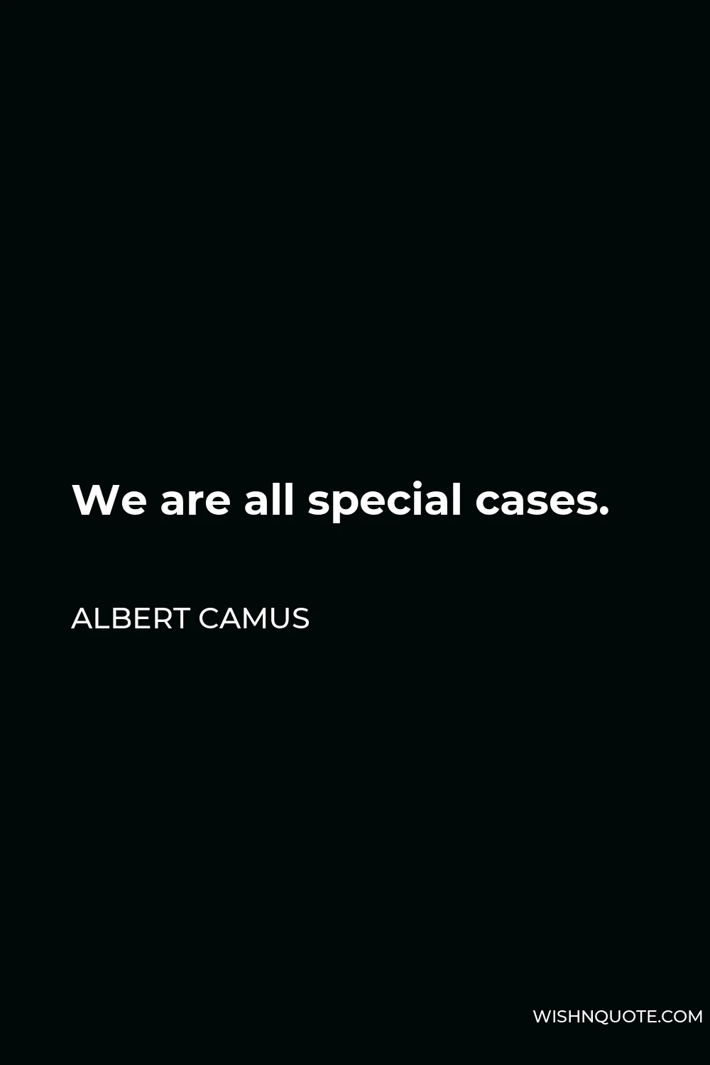 Albert Camus Quote - We are all special cases.