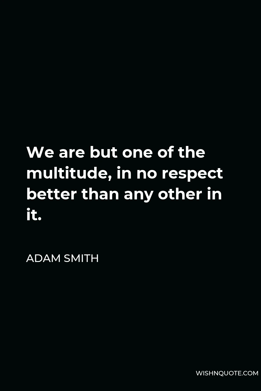 Adam Smith Quote - We are but one of the multitude, in no respect better than any other in it.